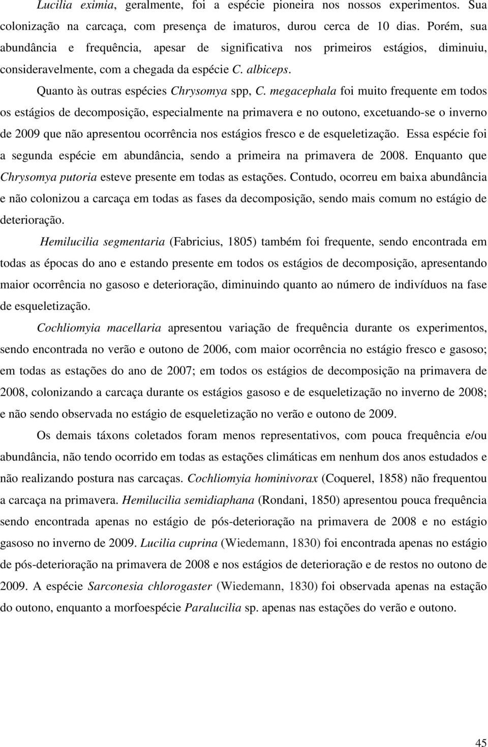 megacephala foi muito frequente em todos os estágios de decomposição, especialmente na primavera e no outono, excetuando-se o inverno de 2009 que não apresentou ocorrência nos estágios fresco e de