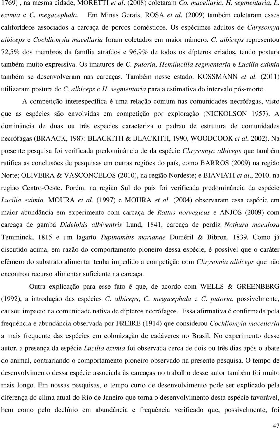 rysomya albiceps e Cochliomyia macellaria foram coletados em maior número. C. albiceps representou 72,5% dos membros da família atraídos e 96,9% de todos os dípteros criados, tendo postura também muito expressiva.