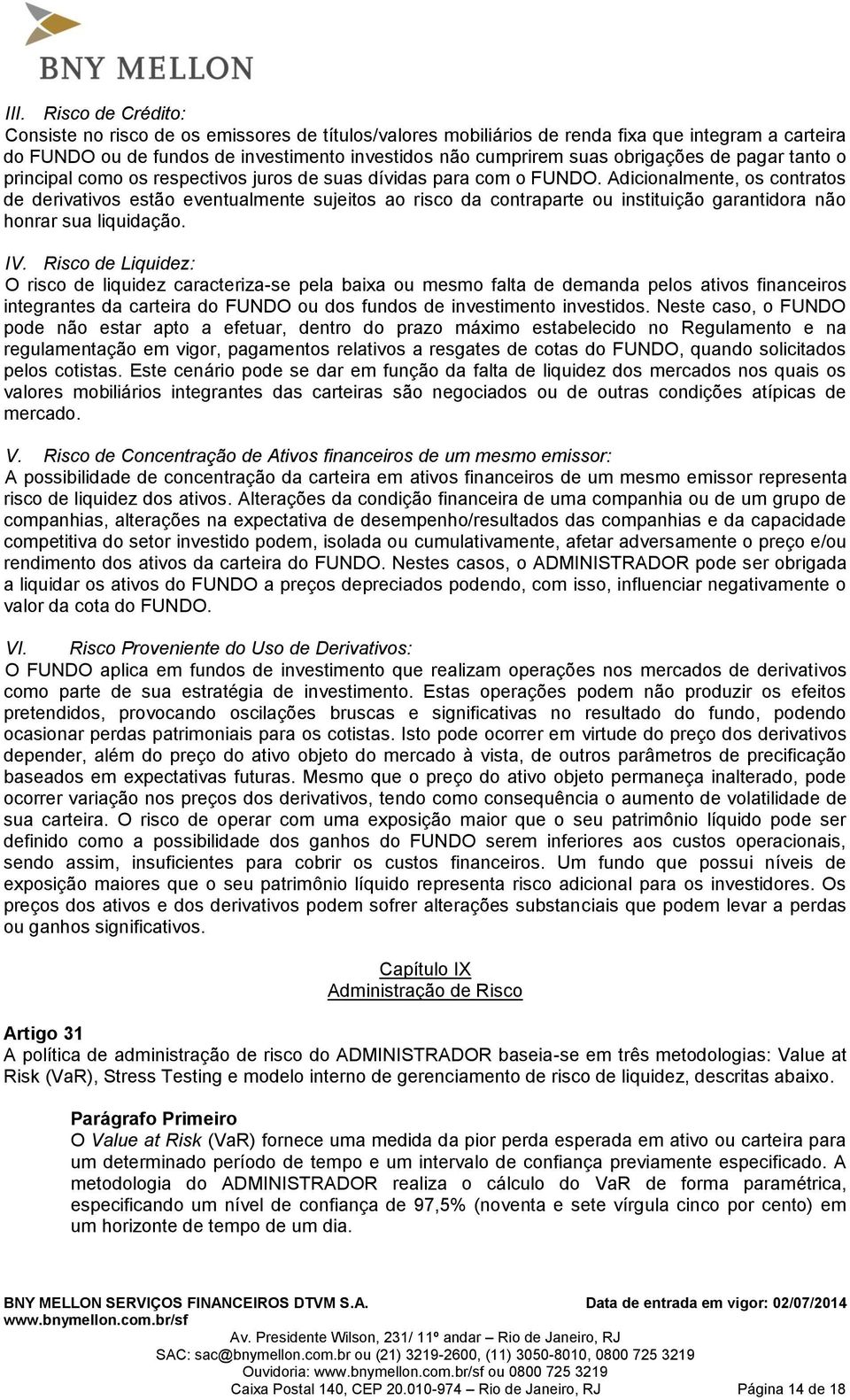 Adicionalmente, os contratos de derivativos estão eventualmente sujeitos ao risco da contraparte ou instituição garantidora não honrar sua liquidação. IV.