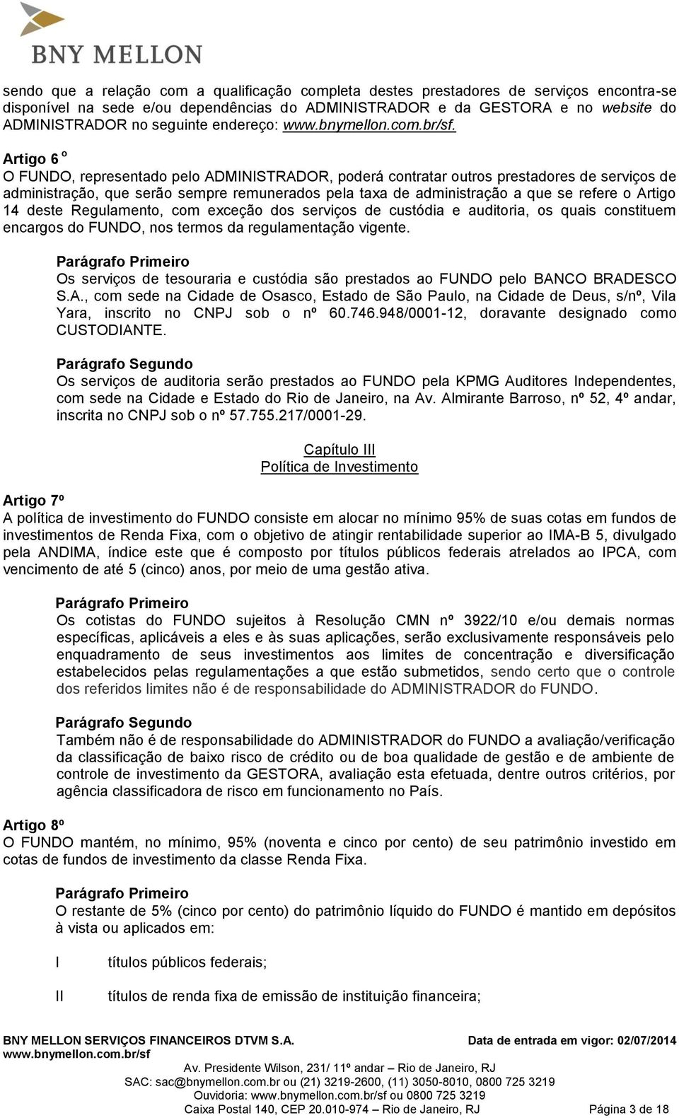 Artigo 6 o O FUNDO, representado pelo ADMINISTRADOR, poderá contratar outros prestadores de serviços de administração, que serão sempre remunerados pela taxa de administração a que se refere o Artigo