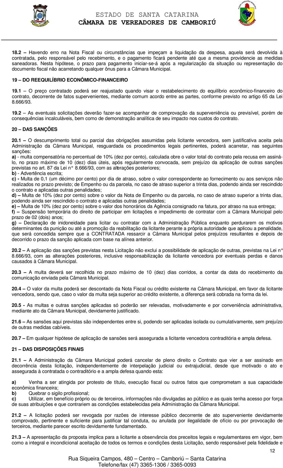 Nesta hipótese, o prazo para pagamento iniciar-se-á após a regularização da situação ou representação do documento fiscal não acarretando qualquer ônus para a Câmara Municipal.