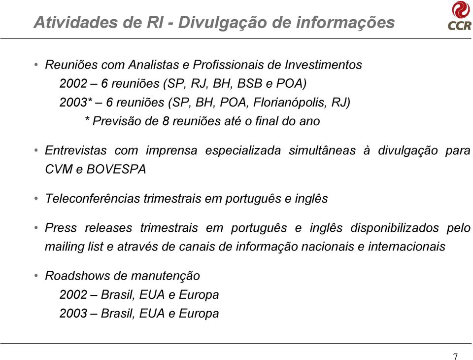 divulgação para CVM e BOVESPA Teleconferências trimestrais em português e inglês Press releases trimestrais em português e inglês disponibilizados