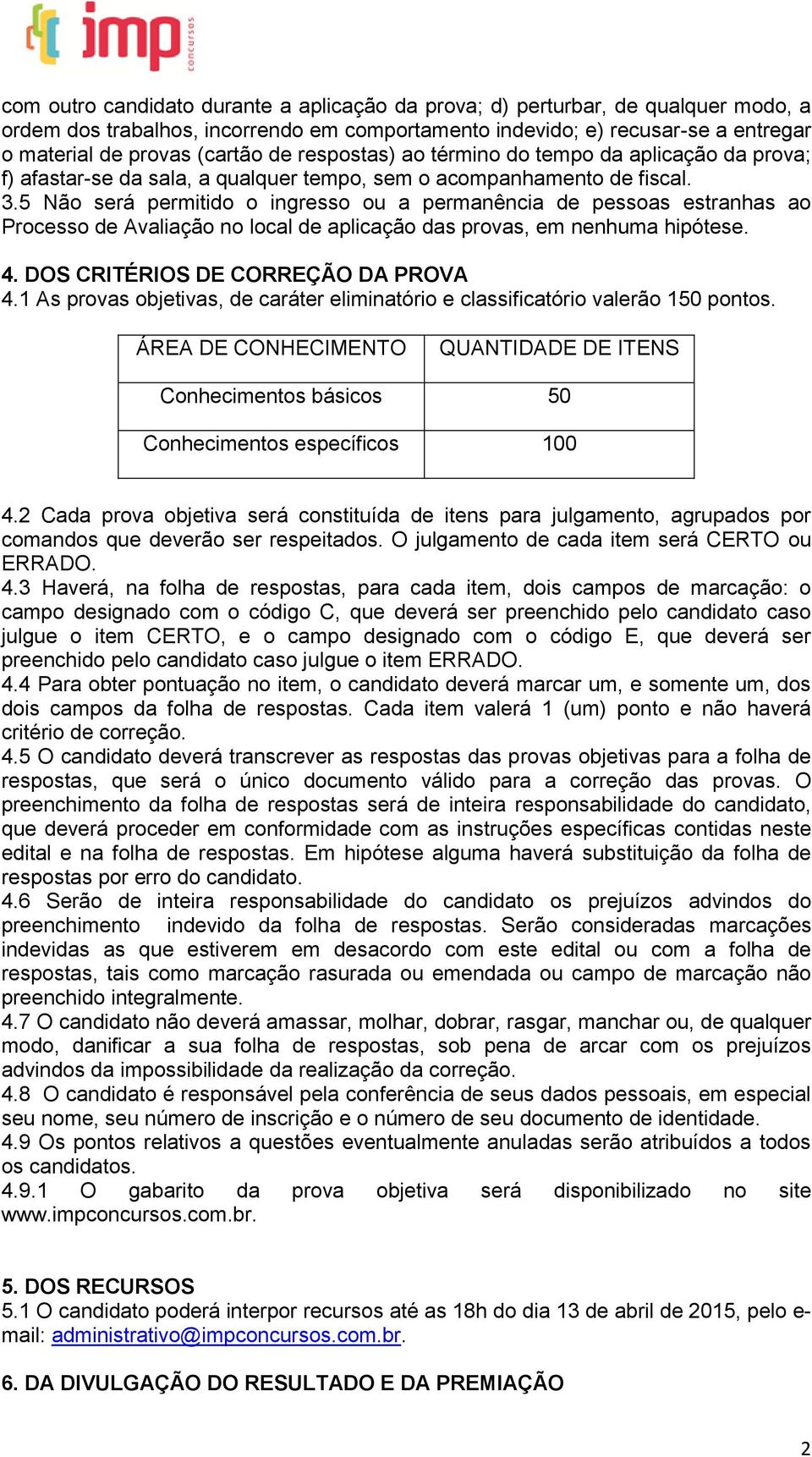 5 Não será permitido o ingresso ou a permanência de pessoas estranhas ao Processo de Avaliação no local de aplicação das provas, em nenhuma hipótese. 4. DOS CRITÉRIOS DE CORREÇÃO DA PROVA 4.