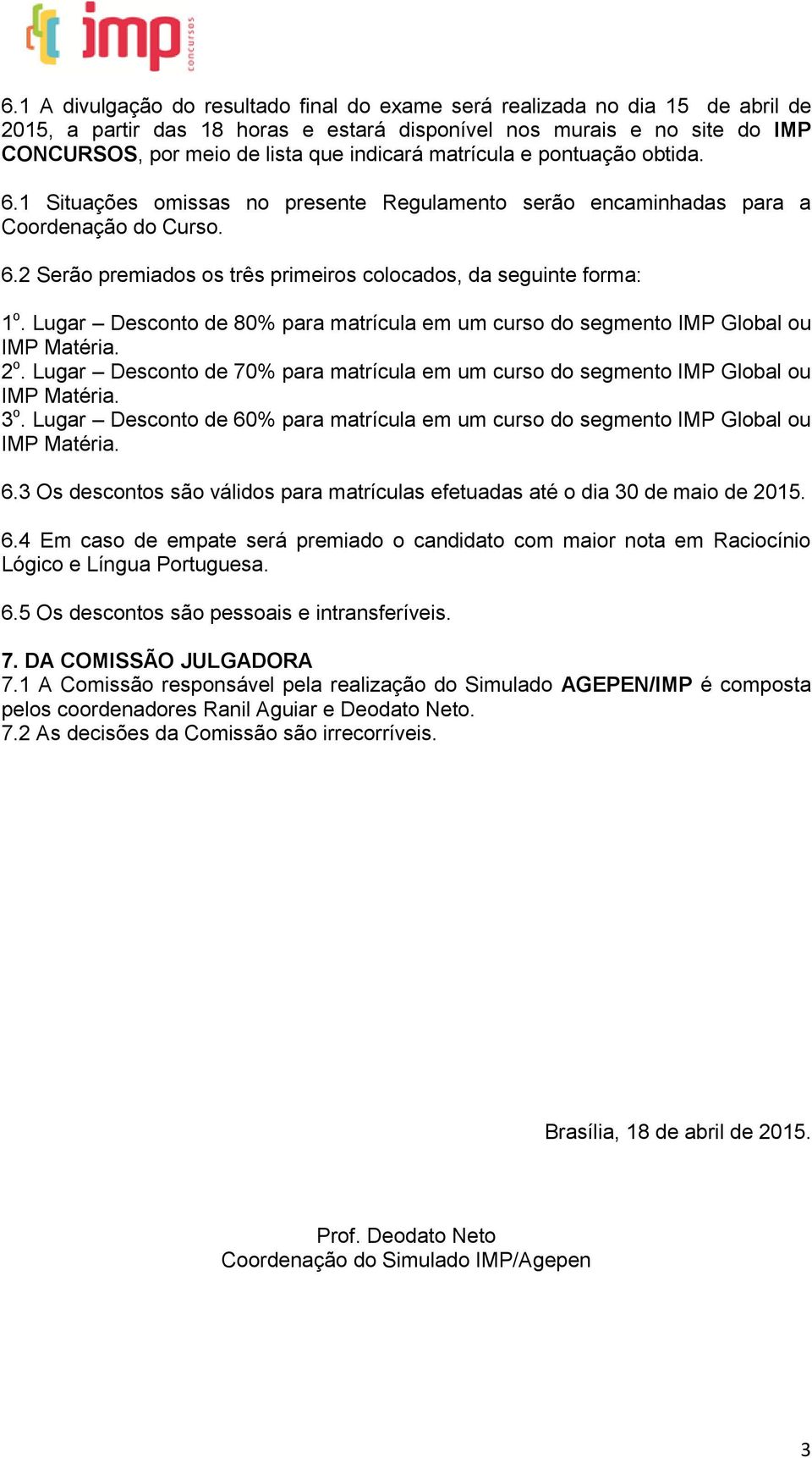 Lugar Desconto de 80% para matrícula em um curso do segmento IMP Global ou 2 o. Lugar Desconto de 70% para matrícula em um curso do segmento IMP Global ou 3 o.