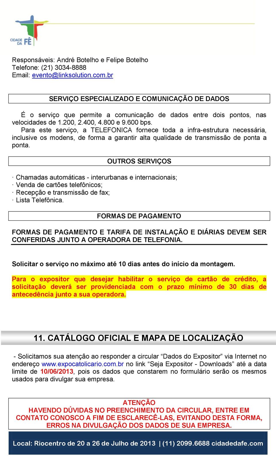 Para este serviço, a TELEFONICA fornece toda a infra-estrutura necessária, inclusive os modens, de forma a garantir alta qualidade de transmissão de ponta a ponta.