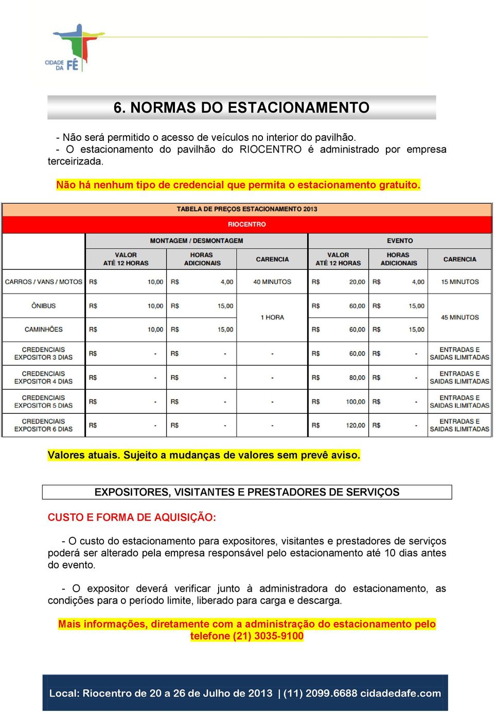 EXPOSITORES, VISITANTES E PRESTADORES DE SERVIÇOS CUSTO E FORMA DE AQUISIÇÃO: - O custo do estacionamento para expositores, visitantes e prestadores de serviços poderá ser alterado pela empresa