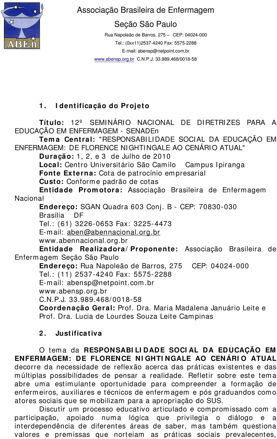 Entidade Promotora: Associação Brasileira de Enfermagem Nacional Endereço: SGAN Quadra 603 Conj. B - CEP: 70830-030 Brasília DF Tel.: (61) 3226-0653 Fax: 3225-4473 E-mail: aben@abennacional.org.