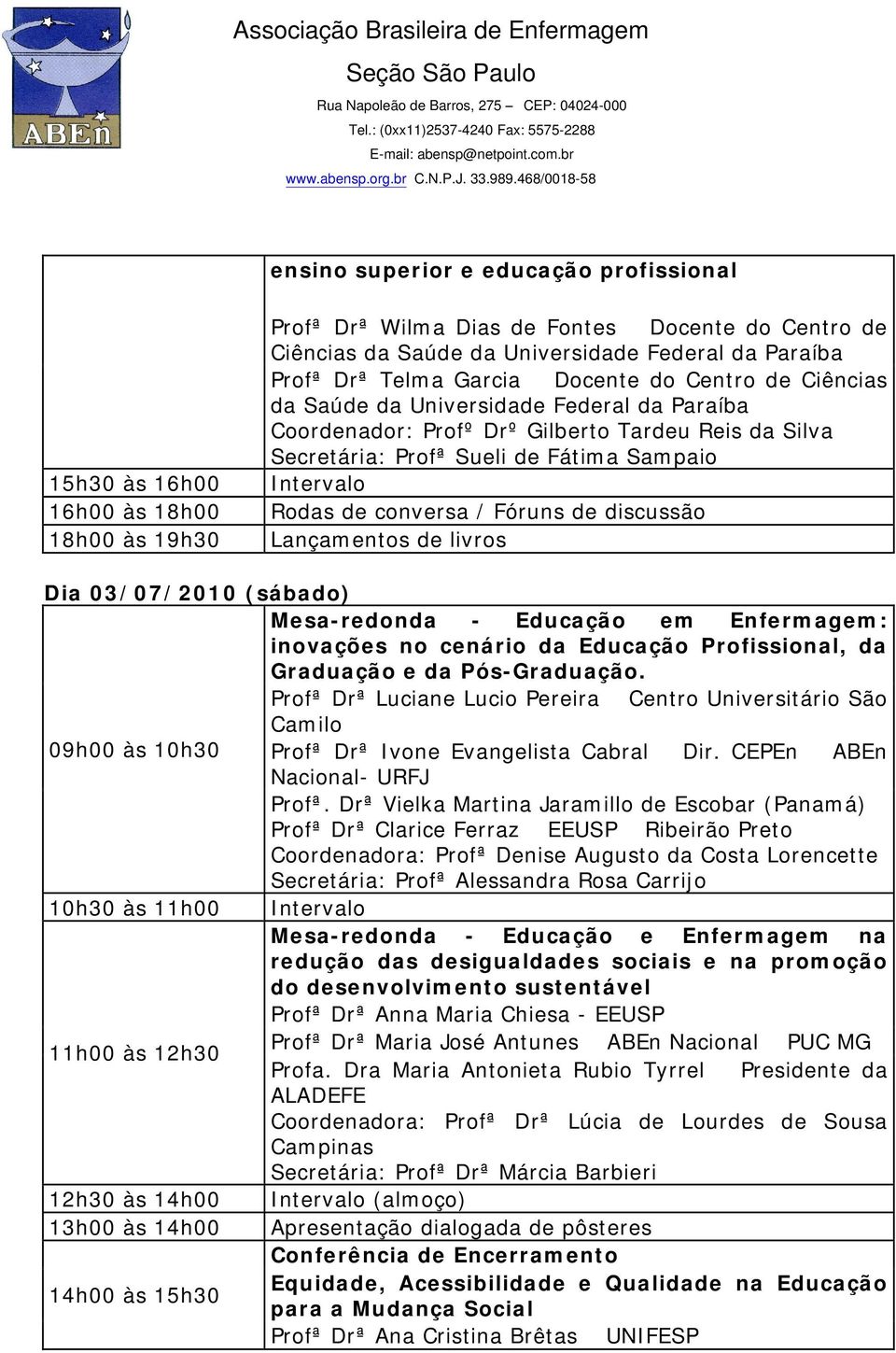 de conversa / Fóruns de discussão Lançamentos de livros Dia 03/07/2010 (sábado) Mesa-redonda - Educação em Enfermagem: inovações no cenário da Educação Profissional, da Graduação e da Pós-Graduação.