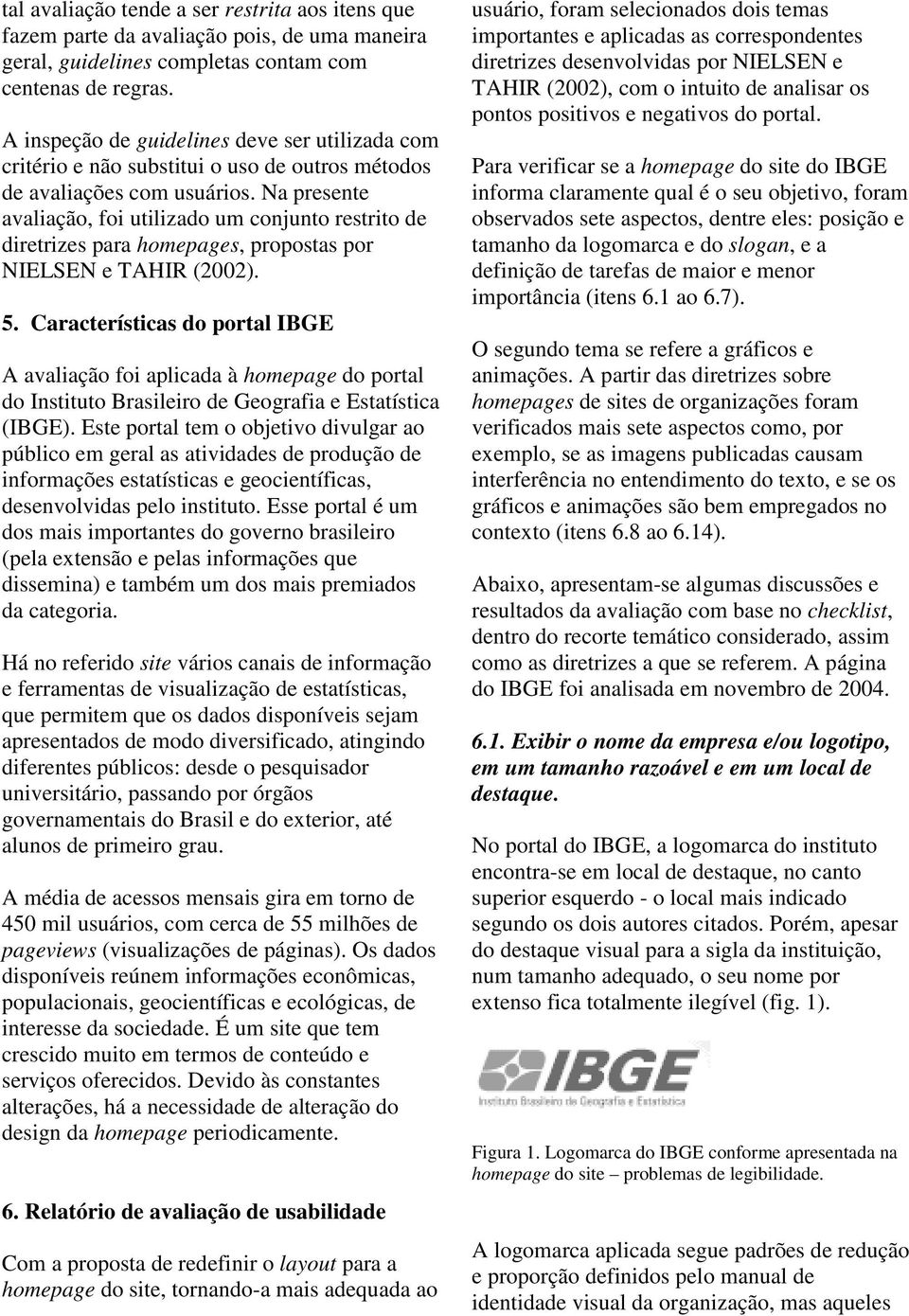 Na presente avaliação, foi utilizado um conjunto restrito de diretrizes para homepages, propostas por NIELSEN e TAHIR (2002). 5.