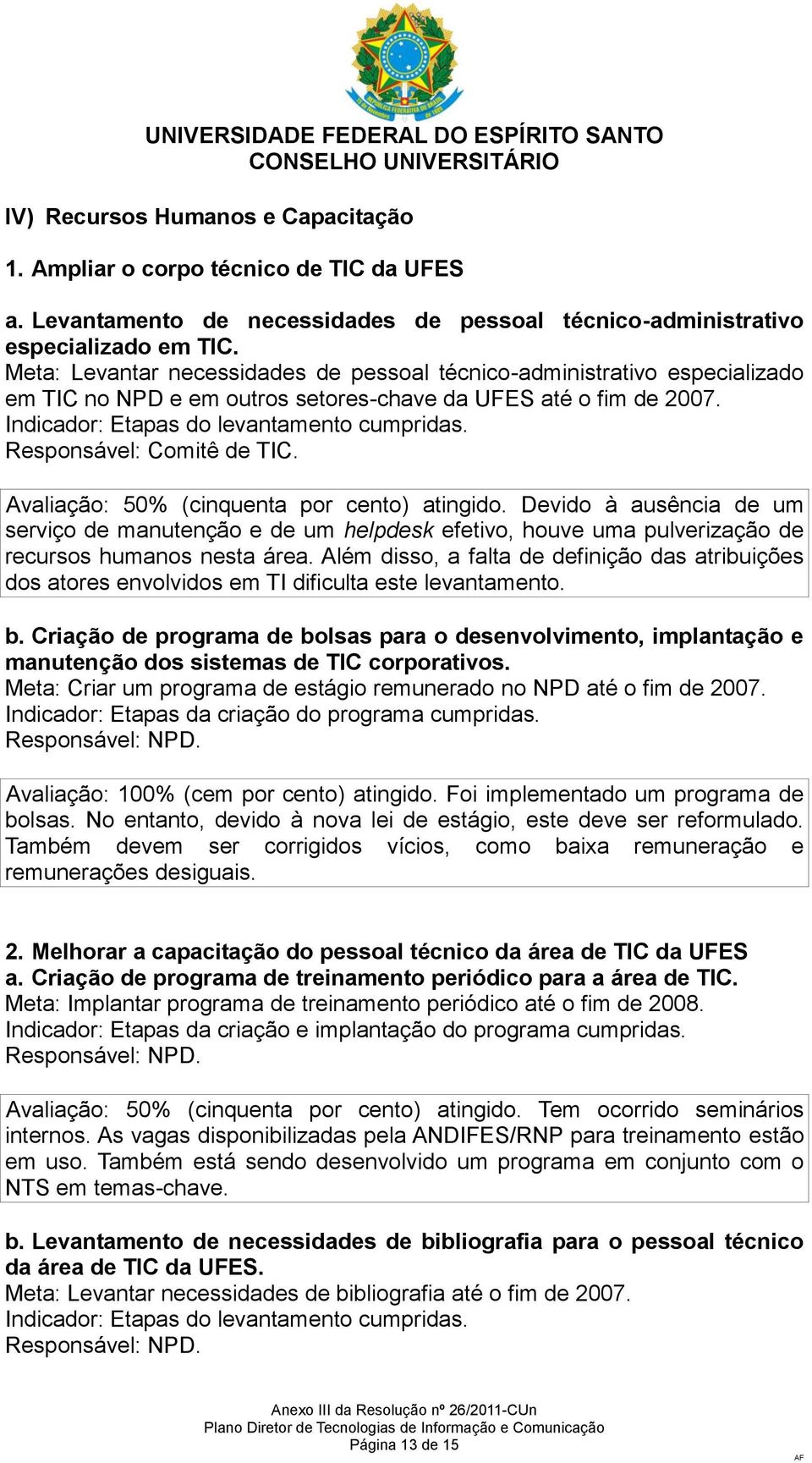 Devido à ausência de um serviço de manutenção e de um helpdesk efetivo, houve uma pulverização de recursos humanos nesta área.