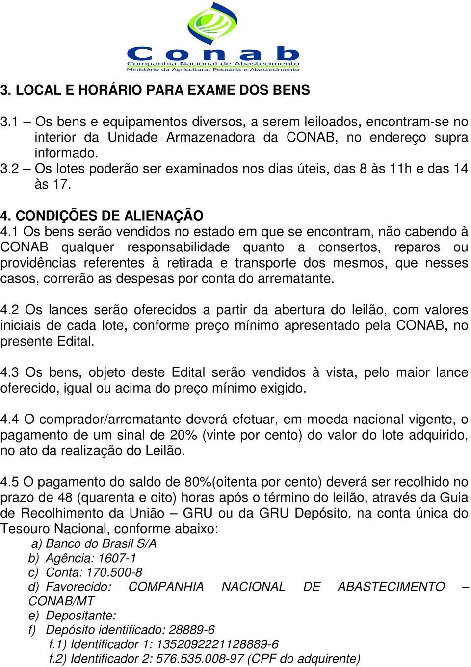 1 Os bens serão vendidos no estado em que se encontram, não cabendo à CONAB qualquer responsabilidade quanto a consertos, reparos ou providências referentes à retirada e transporte dos mesmos, que