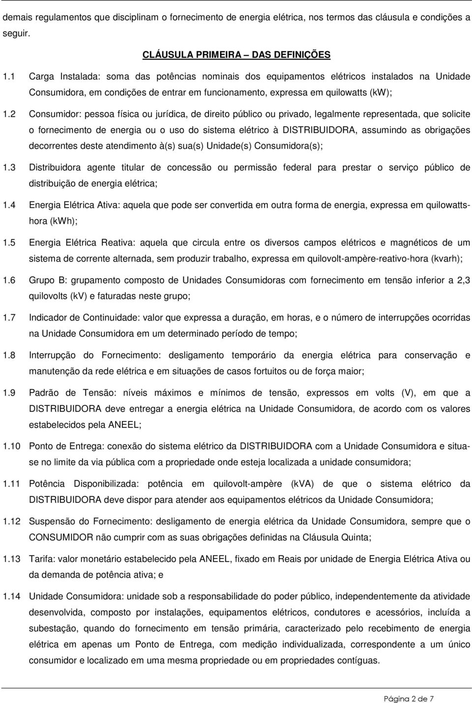 2 Consumidor: pessoa física ou jurídica, de direito público ou privado, legalmente representada, que solicite o fornecimento de energia ou o uso do sistema elétrico à DISTRIBUIDORA, assumindo as