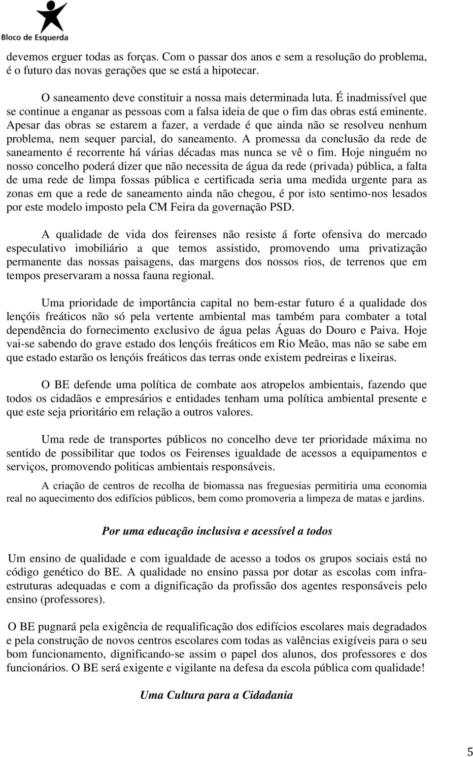 Apesar das obras se estarem a fazer, a verdade é que ainda não se resolveu nenhum problema, nem sequer parcial, do saneamento.