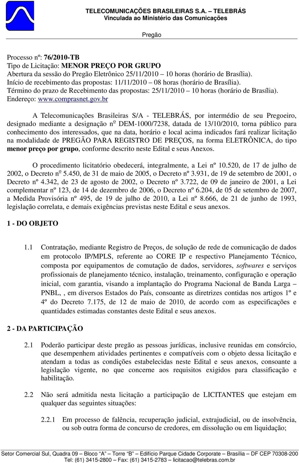 br A Telecomunicações Brasileiras S/A - TELEBRÁS, por intermédio de seu Pregoeiro, designado mediante a designação n o DEM-1000/7238, datada de 13/10/2010, torna público para conhecimento dos