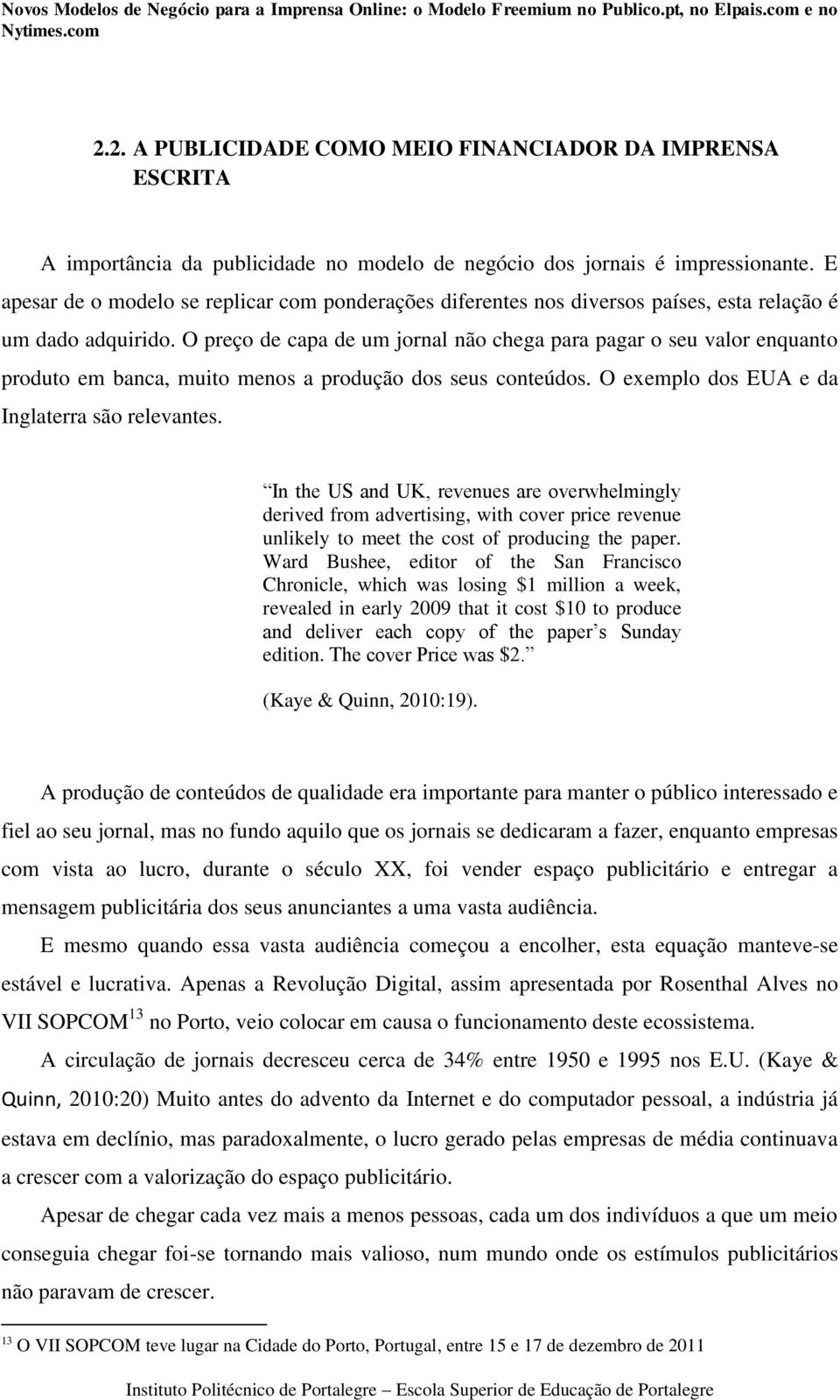 O preço de capa de um jornal não chega para pagar o seu valor enquanto produto em banca, muito menos a produção dos seus conteúdos. O exemplo dos EUA e da Inglaterra são relevantes.