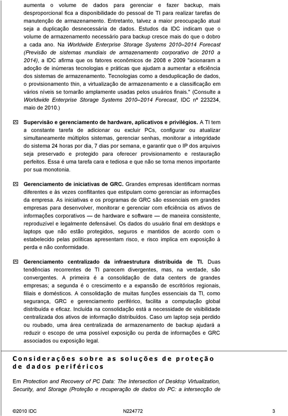 Estudos da IDC indicam que o volume de armazenamento necessário para backup cresce mais do que o dobro a cada ano.