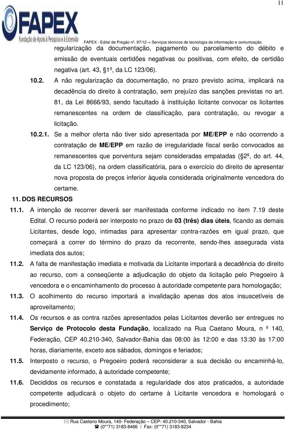 81, da Lei 8666/93, sendo facultado à instituição licitante convocar os licitantes remanescentes na ordem de classificação, para contratação, ou revogar a licitação. 10.2.1. Se a melhor oferta não