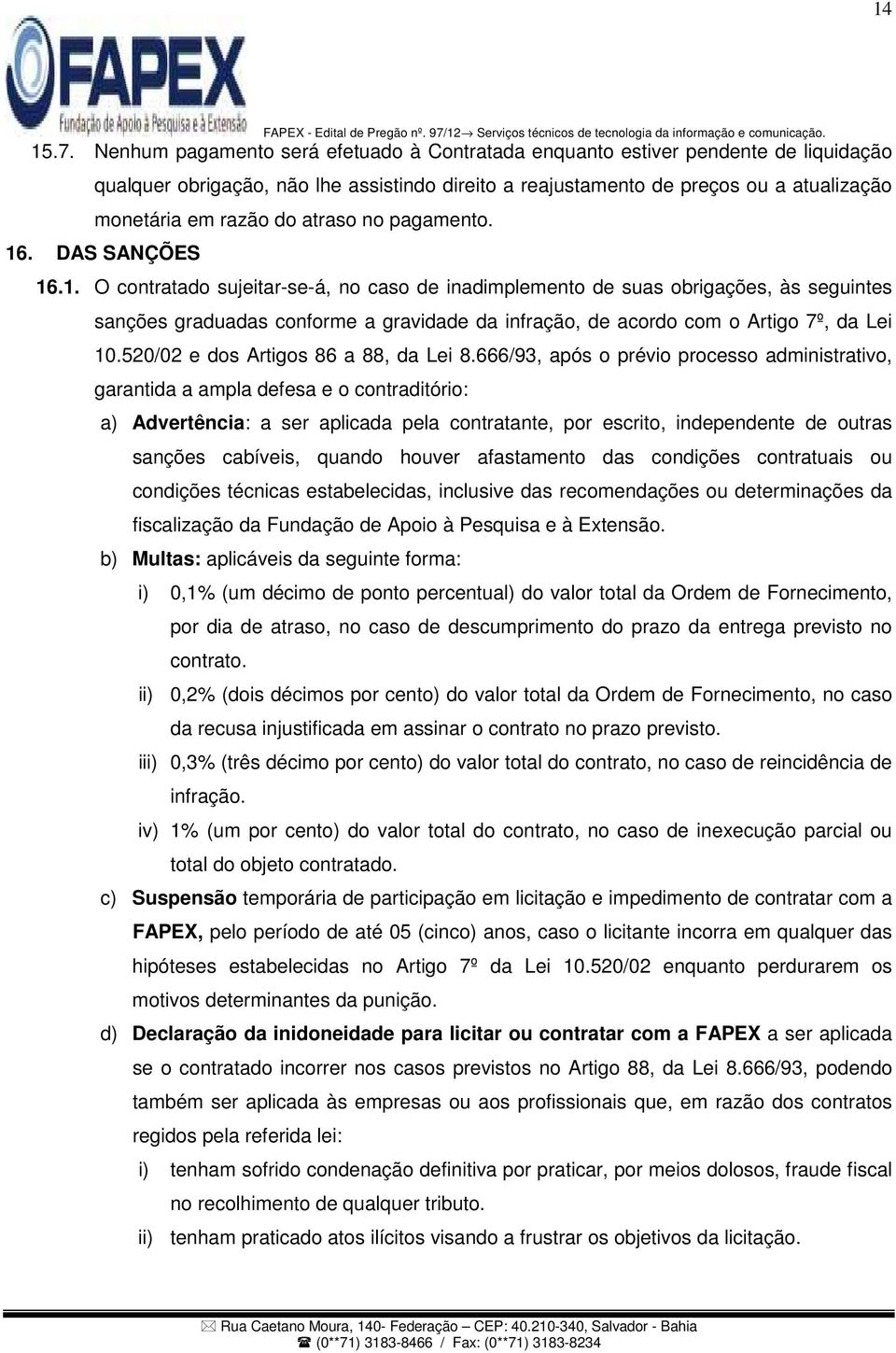 atraso no pagamento. 16. DAS SANÇÕES 16.1. O contratado sujeitar-se-á, no caso de inadimplemento de suas obrigações, às seguintes sanções graduadas conforme a gravidade da infração, de acordo com o Artigo 7º, da Lei 10.