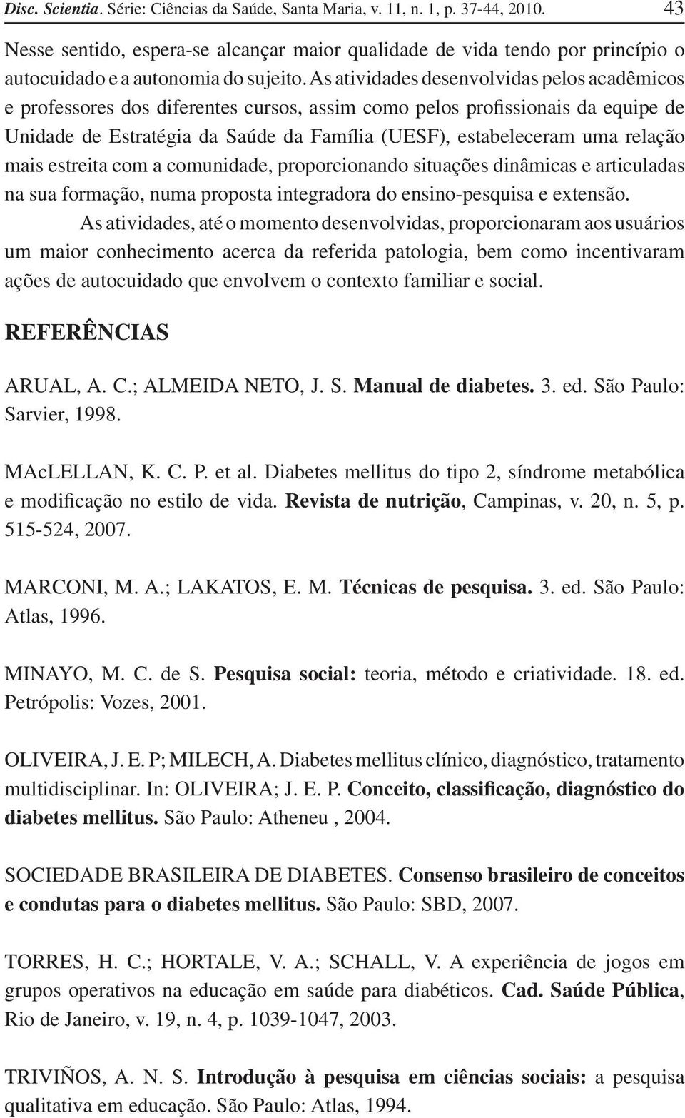 As atividades desenvolvidas pelos acadêmicos e professores dos diferentes cursos, assim como pelos profissionais da equipe de Unidade de Estratégia da Saúde da Família (UESF), estabeleceram uma