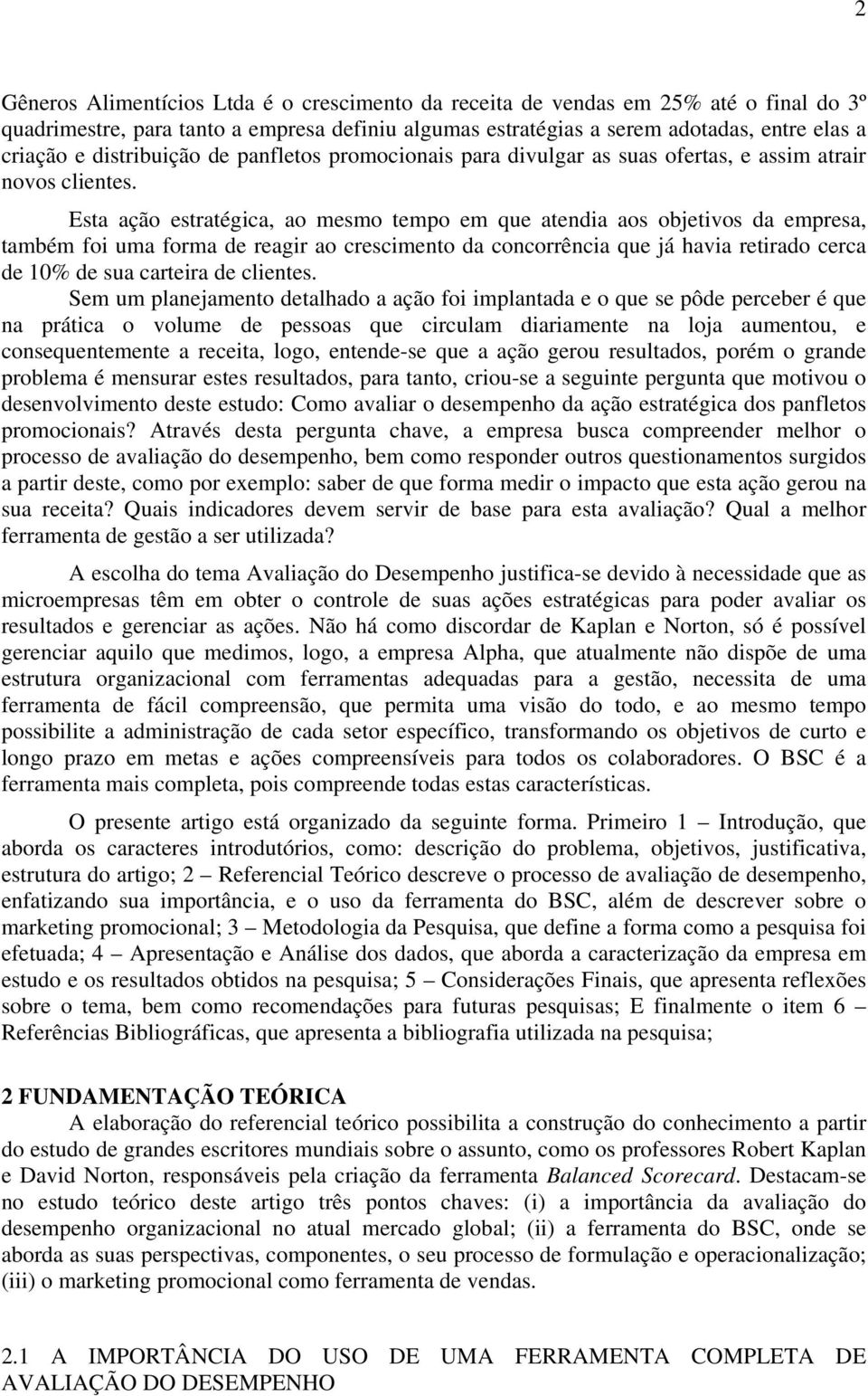 Esta ação estratégica, ao mesmo tempo em que atendia aos objetivos da empresa, também foi uma forma de reagir ao crescimento da concorrência que já havia retirado cerca de 10% de sua carteira de