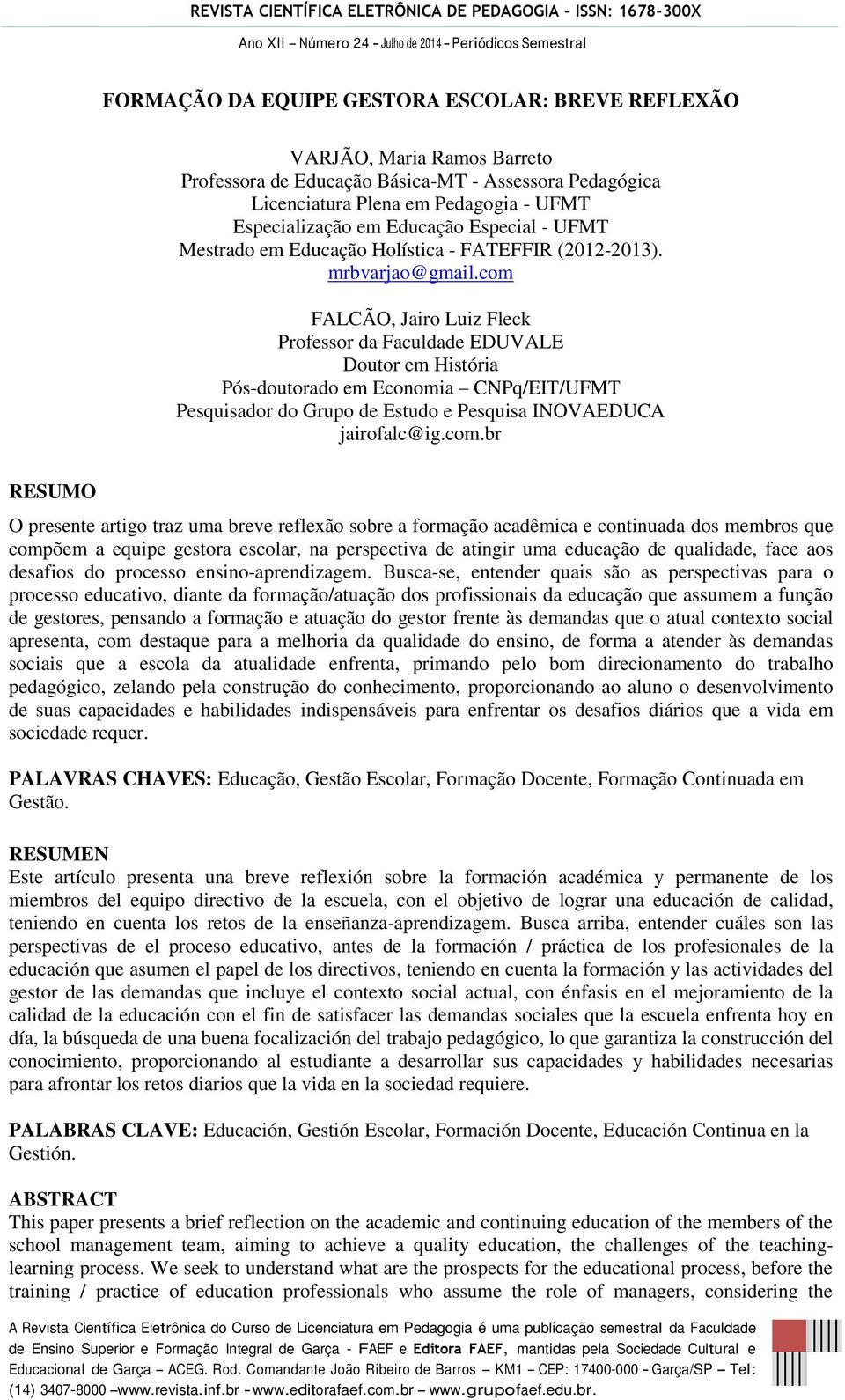 com FALCÃO, Jairo Luiz Fleck Professor da Faculdade EDUVALE Doutor em História Pós-doutorado em Economia CNPq/EIT/UFMT Pesquisador do Grupo de Estudo e Pesquisa INOVAEDUCA jairofalc@ig.com.br RESUMO