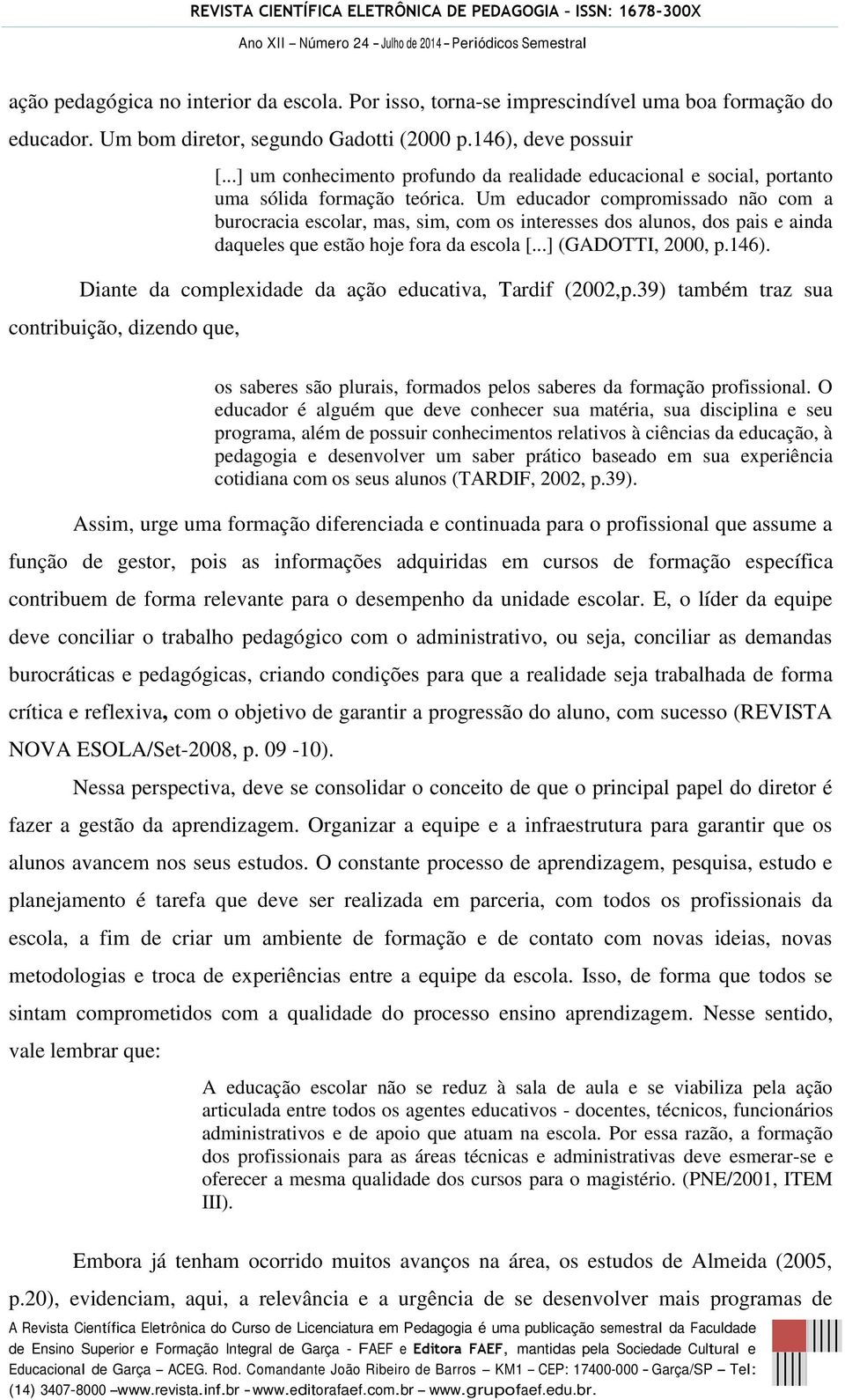 Um educador compromissado não com a burocracia escolar, mas, sim, com os interesses dos alunos, dos pais e ainda daqueles que estão hoje fora da escola [...] (GADOTTI, 2000, p.146).