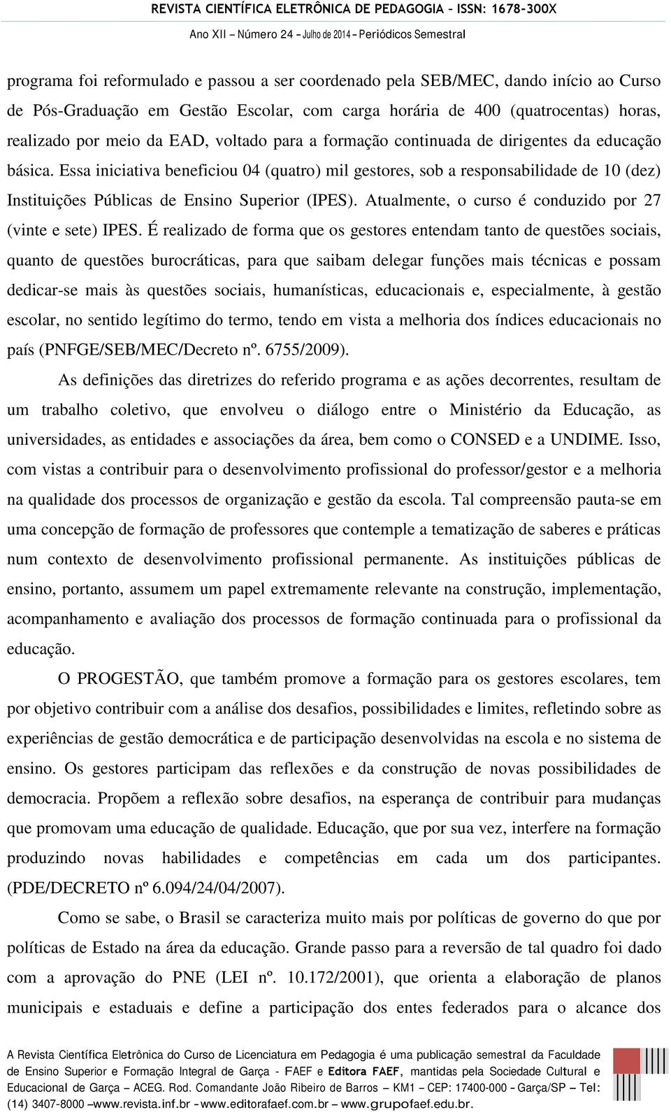 Essa iniciativa beneficiou 04 (quatro) mil gestores, sob a responsabilidade de 10 (dez) Instituições Públicas de Ensino Superior (IPES). Atualmente, o curso é conduzido por 27 (vinte e sete) IPES.