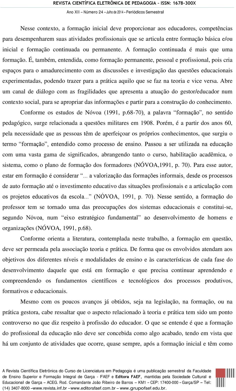 É, também, entendida, como formação permanente, pessoal e profissional, pois cria espaços para o amadurecimento com as discussões e investigação das questões educacionais experimentadas, podendo