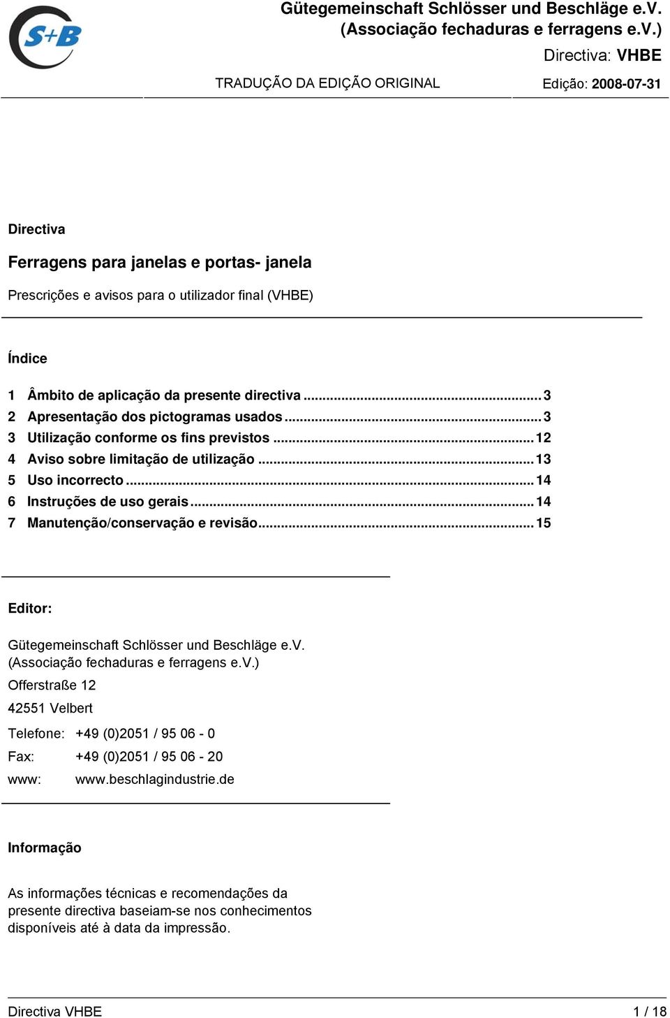 ) Directiva: VHBE TRADUÇÃO DA EDIÇÃO ORIGINAL Edição: 2008-07-31 Directiva Ferragens para janelas e portas- janela Índice 1 Âmbito de aplicação da presente directiva.