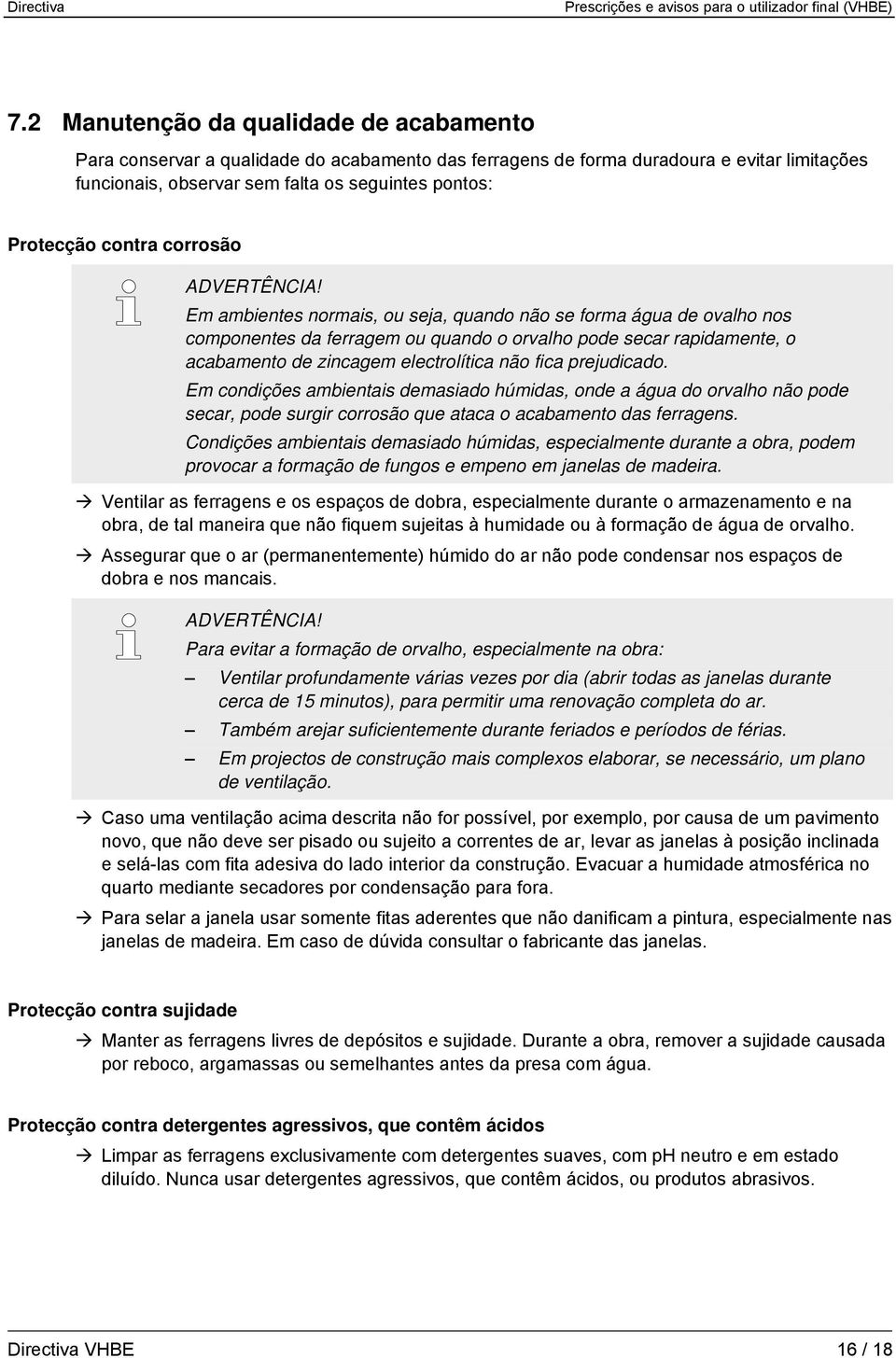 Em ambientes normais, ou seja, quando não se forma água de ovalho nos componentes da ferragem ou quando o orvalho pode secar rapidamente, o acabamento de zincagem electrolítica não fica prejudicado.