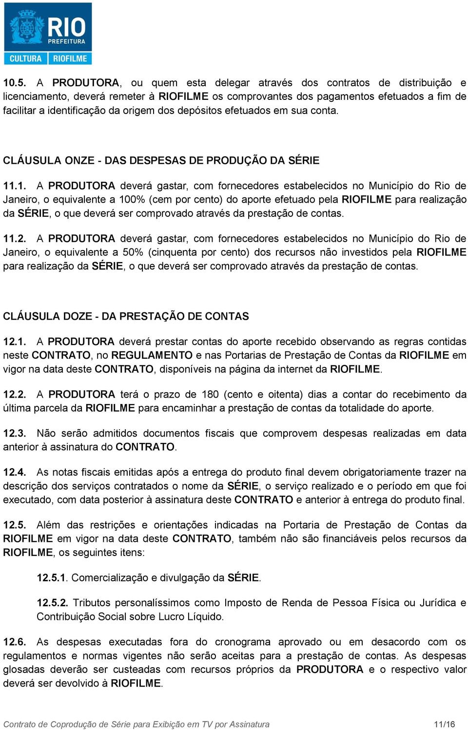 .1. A PRODUTORA deverá gastar, com fornecedores estabelecidos no Município do Rio de Janeiro, o equivalente a 100% (cem por cento) do aporte efetuado pela RIOFILME para realização da SÉRIE, o que