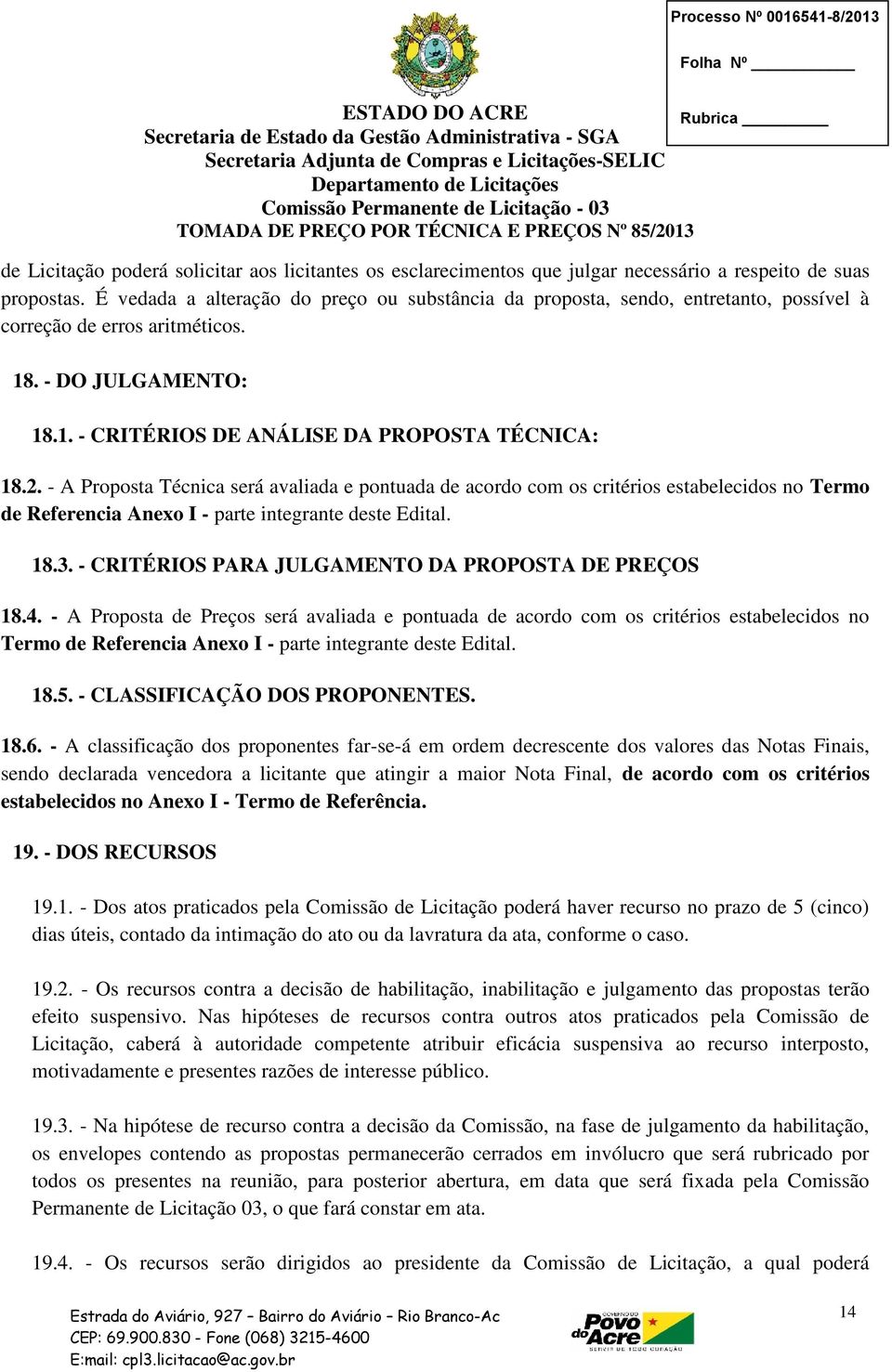 - A Proposta Técnica será avaliada e pontuada de acordo com os critérios estabelecidos no Termo de Referencia Anexo I - parte integrante deste Edital. 18.3.