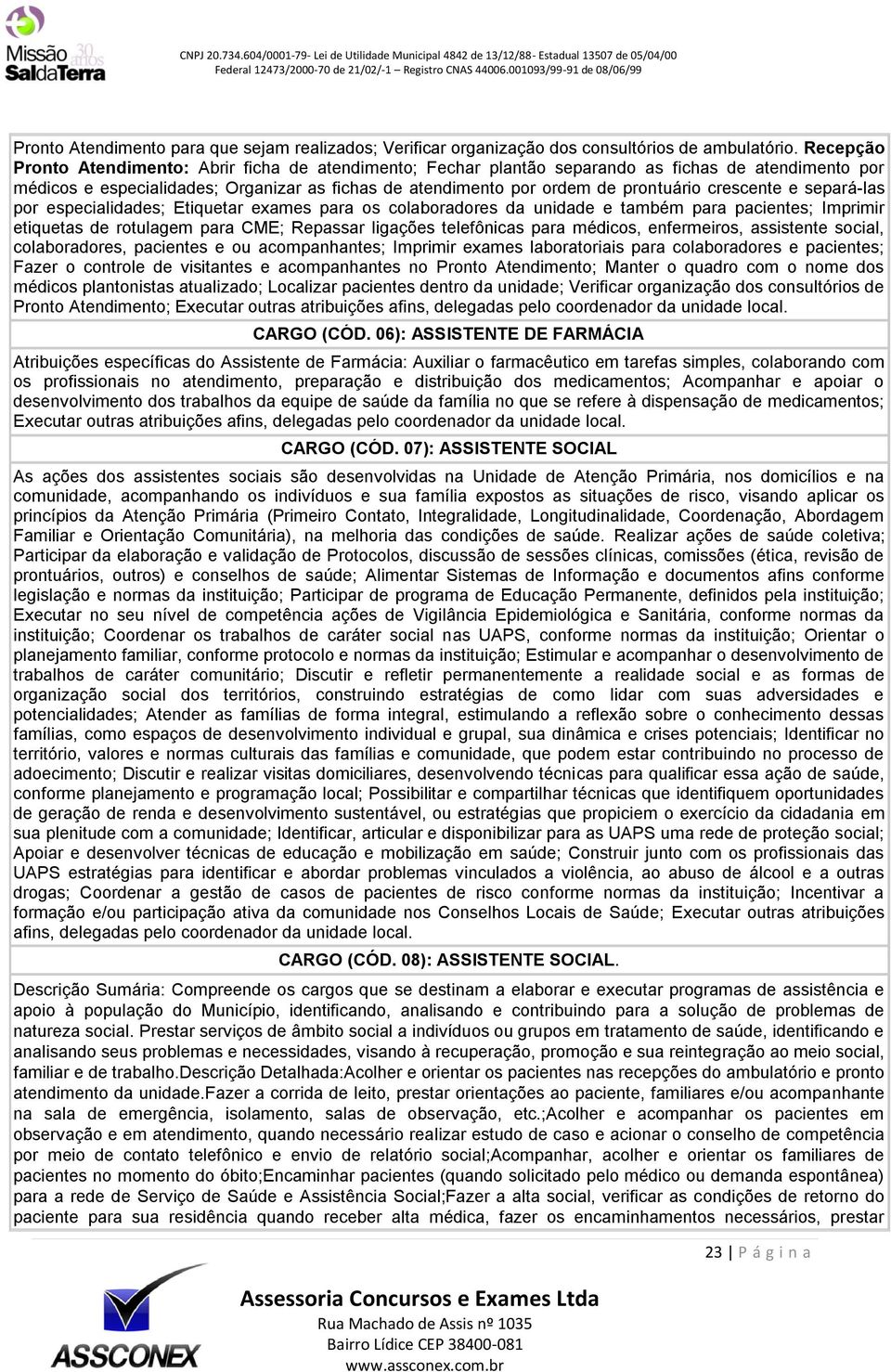 crescente e separá-las por especialidades; Etiquetar exames para os colaboradores da unidade e também para pacientes; Imprimir etiquetas de rotulagem para CME; Repassar ligações telefônicas para