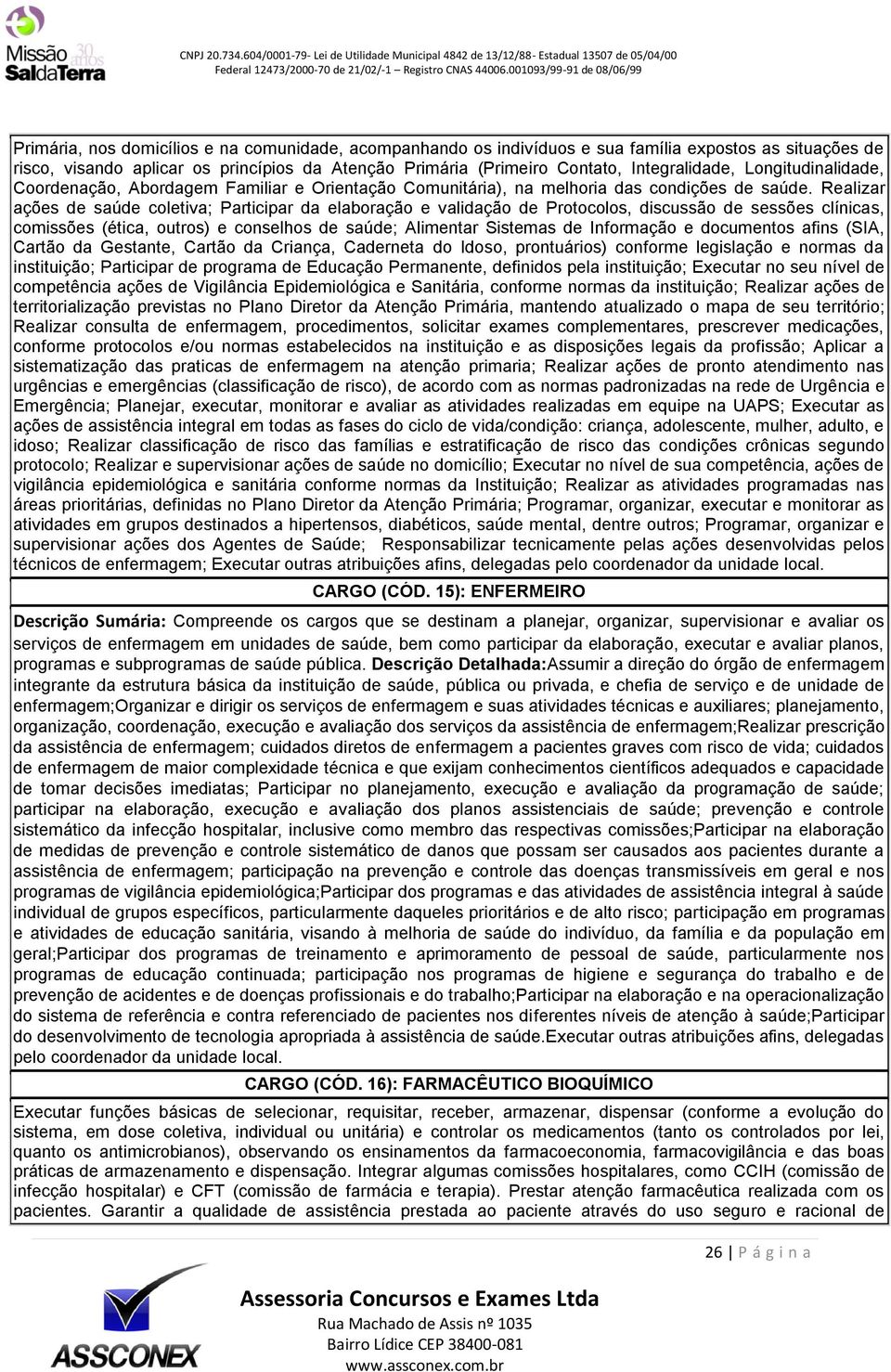 Realizar ações de saúde coletiva; Participar da elaboração e validação de Protocolos, discussão de sessões clínicas, comissões (ética, outros) e conselhos de saúde; Alimentar Sistemas de Informação e