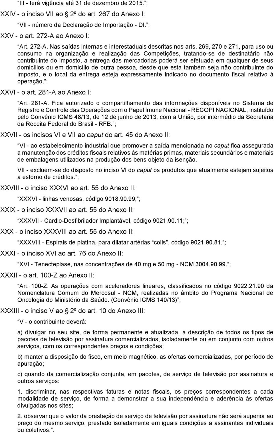 269, 270 e 271, para uso ou consumo na organização e realização das Competições, tratando-se de destinatário não contribuinte do imposto, a entrega das mercadorias poderá ser efetuada em qualquer de