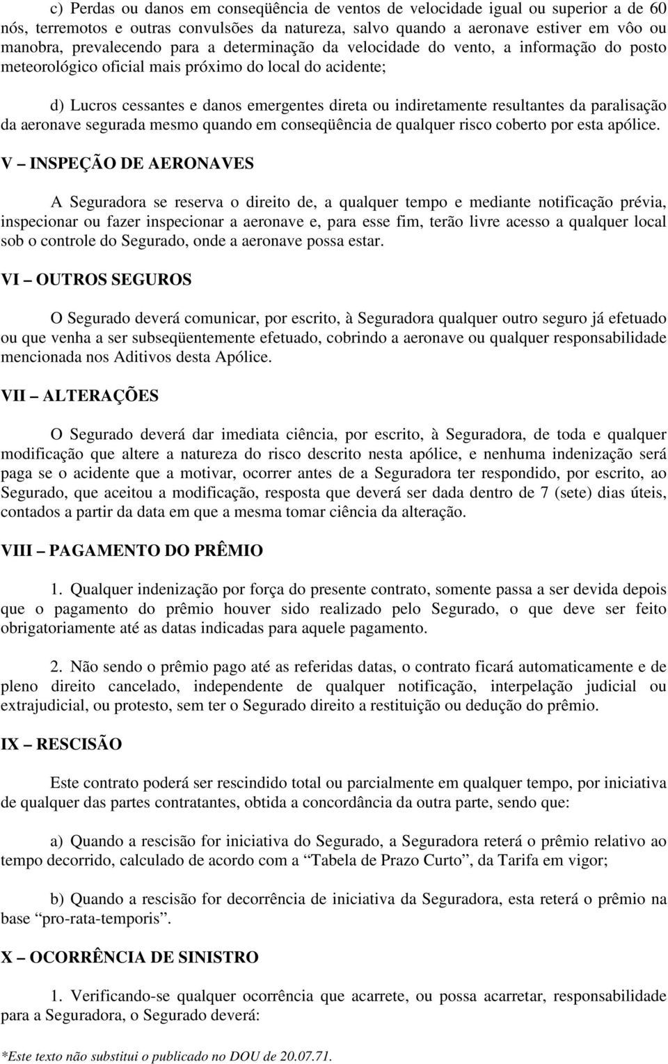 paralisação da aeronave segurada mesmo quando em conseqüência de qualquer risco coberto por esta apólice.