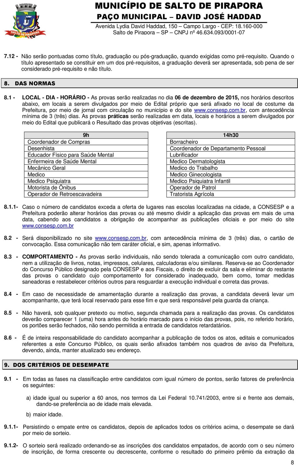 1 - LOCAL - DIA - HORÁRIO - As provas serão realizadas no dia 06 de dezembro de 2015, nos horários descritos abaixo, em locais a serem divulgados por meio de Edital próprio que será afixado no local