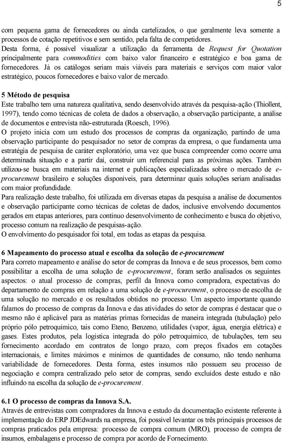 Já os catálogos seriam mais viáveis para materiais e serviços com maior valor estratégico, poucos fornecedores e baixo valor de mercado.