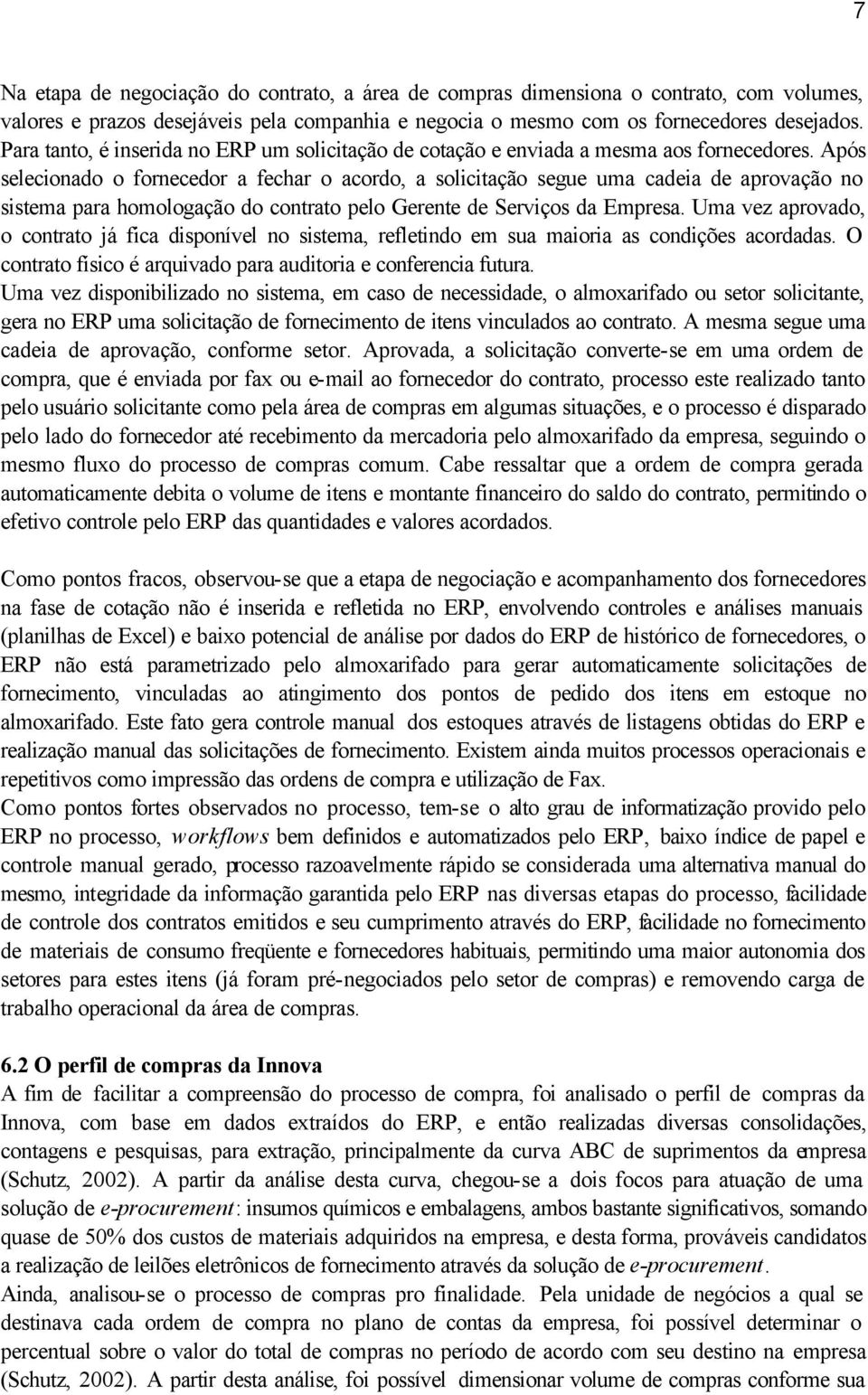 Após selecionado o fornecedor a fechar o acordo, a solicitação segue uma cadeia de aprovação no sistema para homologação do contrato pelo Gerente de Serviços da Empresa.