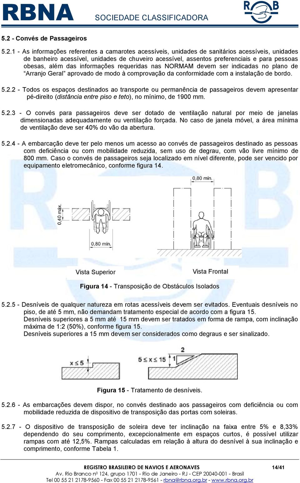 5.2.2 - Todos os espaços destinados ao transporte ou permanência de passageiros devem apresentar pé-direito (distância entre piso e teto), no mínimo, de 1900 mm. 5.2.3 - O convés para passageiros deve ser dotado de ventilação natural por meio de janelas dimensionadas adequadamente ou ventilação forçada.