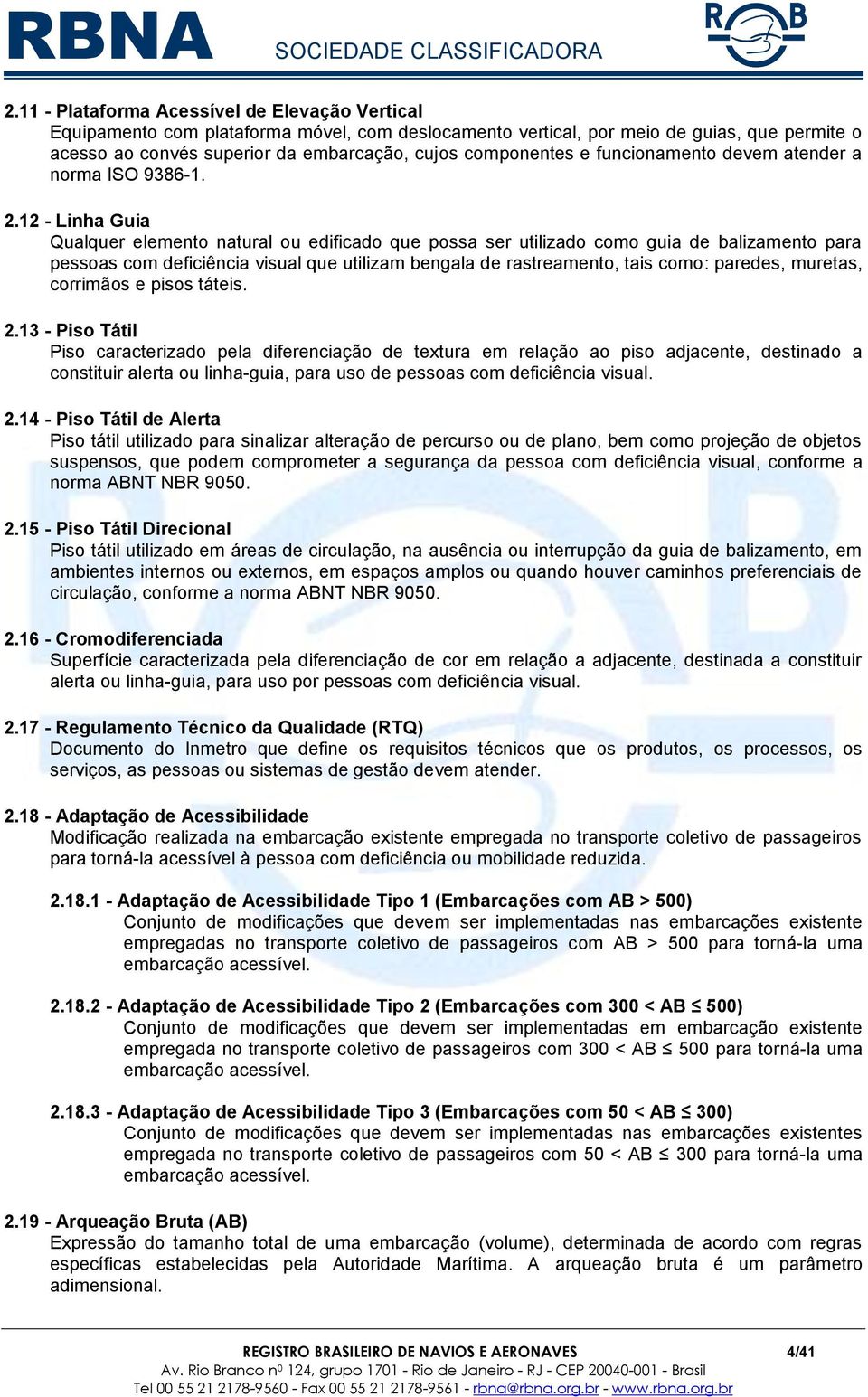 12 - Linha Guia Qualquer elemento natural ou edificado que possa ser utilizado como guia de balizamento para pessoas com deficiência visual que utilizam bengala de rastreamento, tais como: paredes,