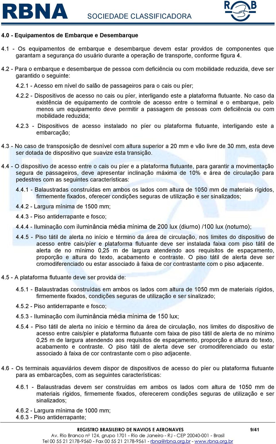 4.2 - Para o embarque e desembarque de pessoa com deficiência ou com mobilidade reduzida, deve ser garantido o seguinte: 4.2.1 - Acesso em nível do salão de passageiros para o cais ou píer; 4.2.2 - Dispositivos de acesso no cais ou píer, interligando este a plataforma flutuante.