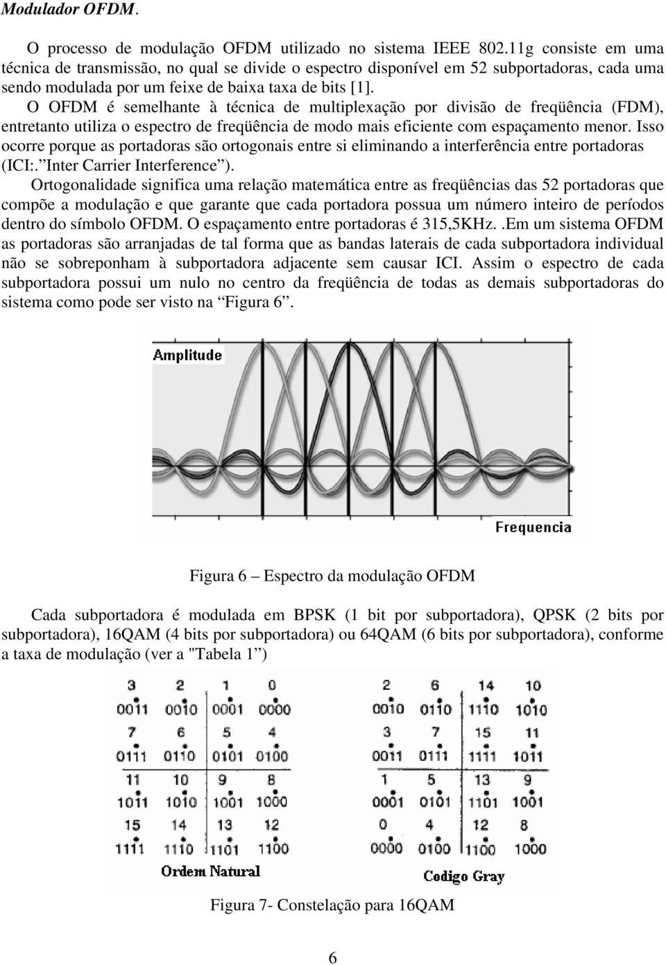 O OFDM é semelhante à técnica de multiplexação por divisão de freqüência (FDM), entretanto utiliza o espectro de freqüência de modo mais eficiente com espaçamento menor.