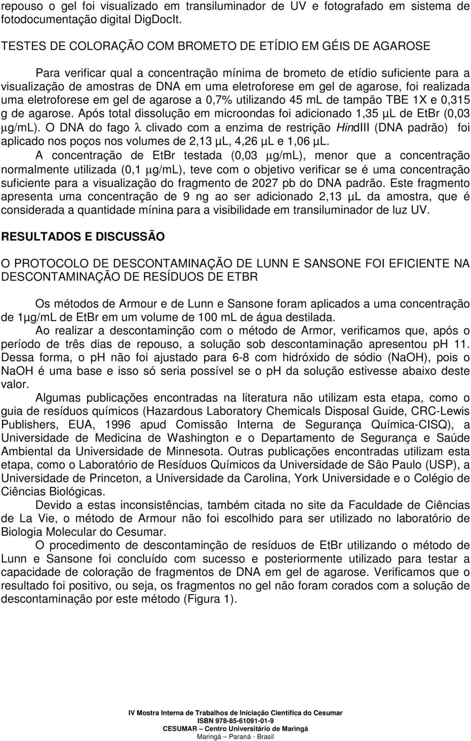 gel de agarose, foi realizada uma eletroforese em gel de agarose a 0,7% utilizando 45 ml de tampão TBE 1X e 0,315 g de agarose.