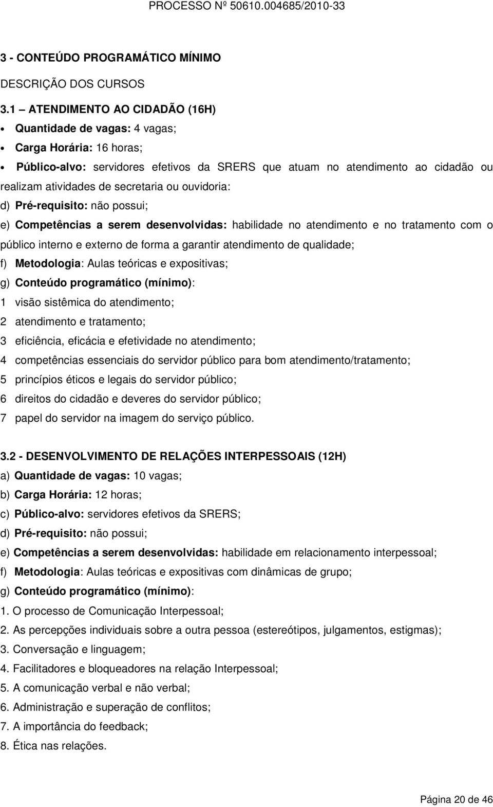 secretaria ou ouvidoria: d) Pré-requisito: não possui; e) Competências a serem desenvolvidas: habilidade no atendimento e no tratamento com o público interno e externo de forma a garantir atendimento