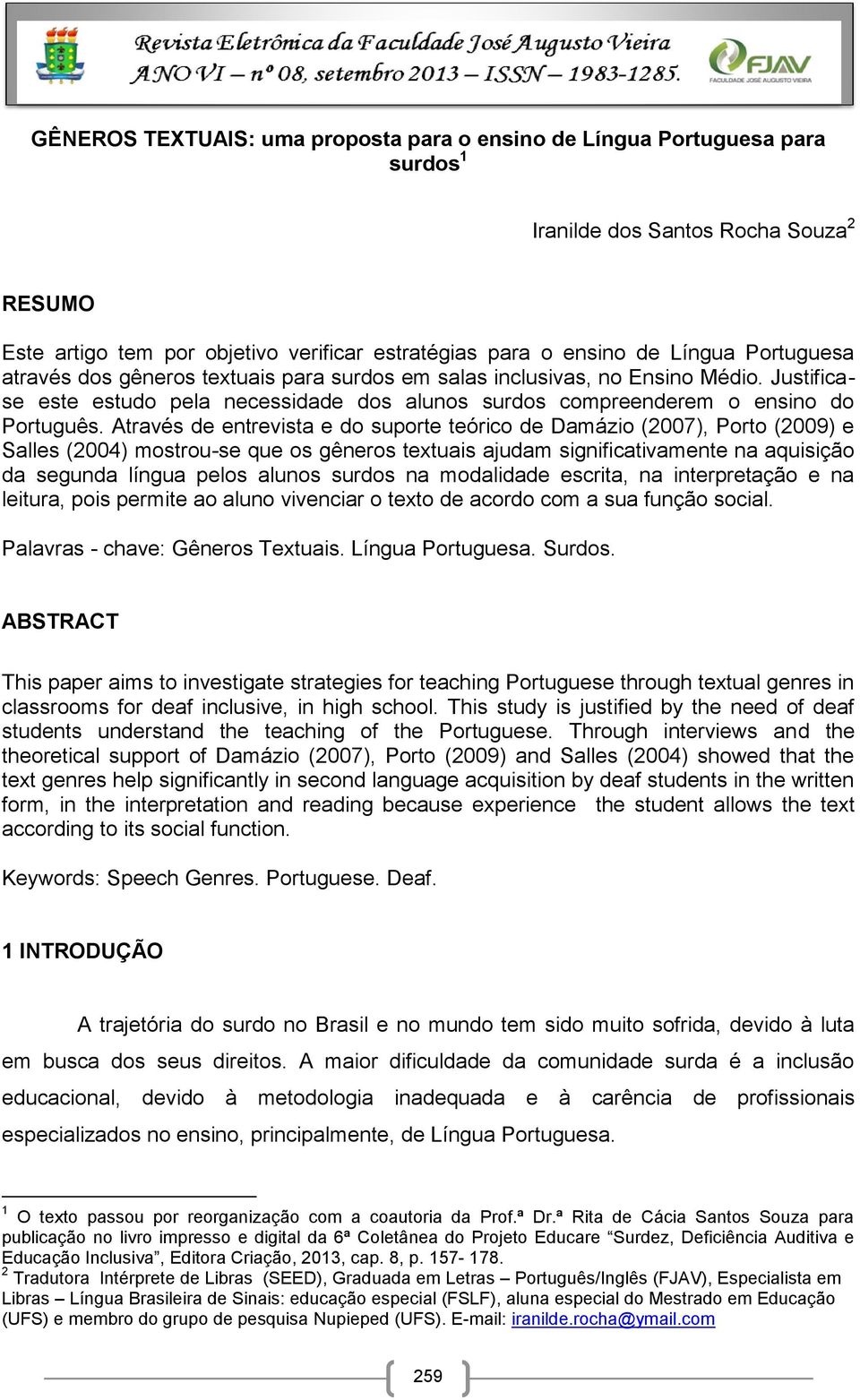 Através de entrevista e do suporte teórico de Damázio (2007), Porto (2009) e Salles (2004) mostrou-se que os gêneros textuais ajudam significativamente na aquisição da segunda língua pelos alunos