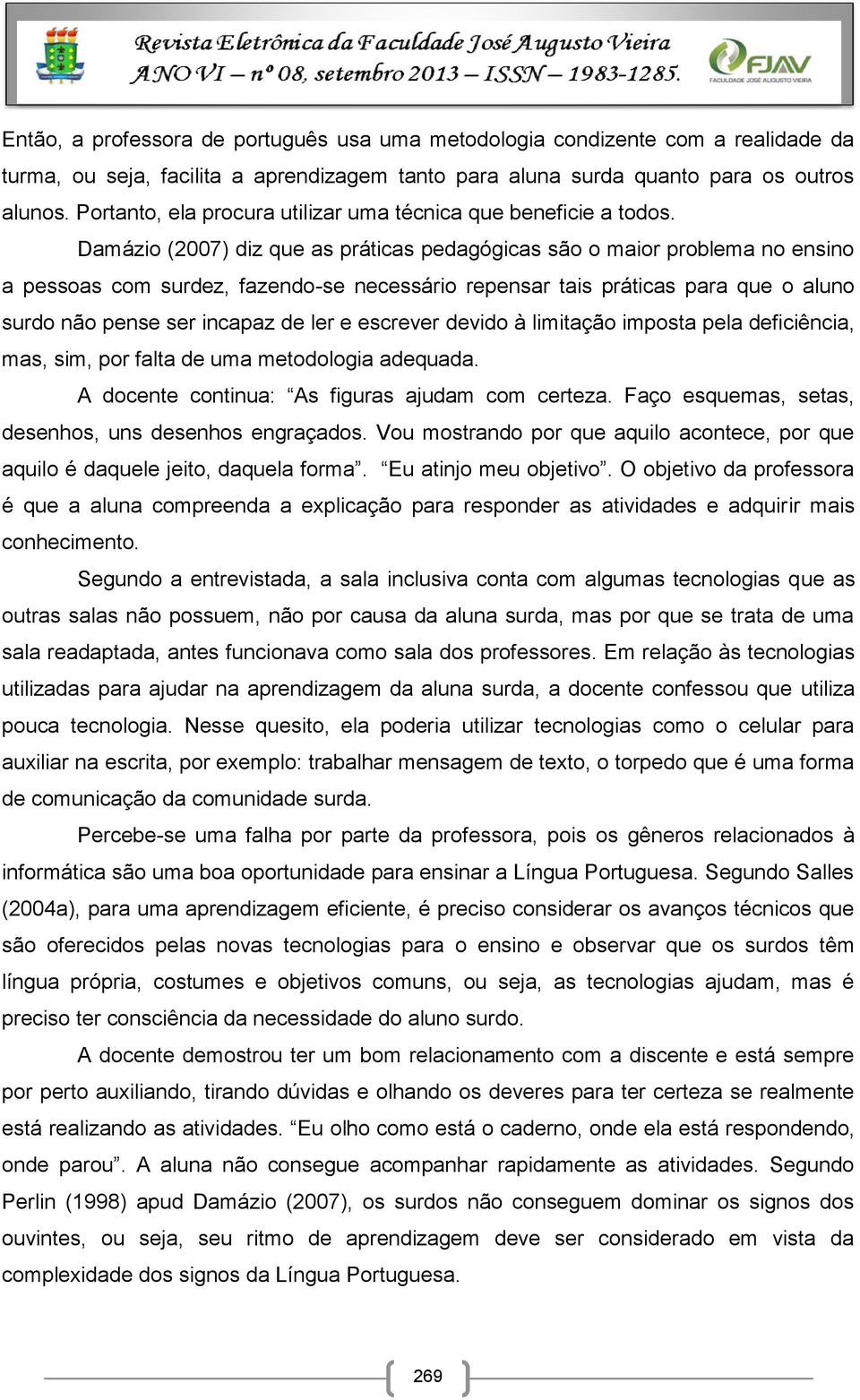 Damázio (2007) diz que as práticas pedagógicas são o maior problema no ensino a pessoas com surdez, fazendo-se necessário repensar tais práticas para que o aluno surdo não pense ser incapaz de ler e