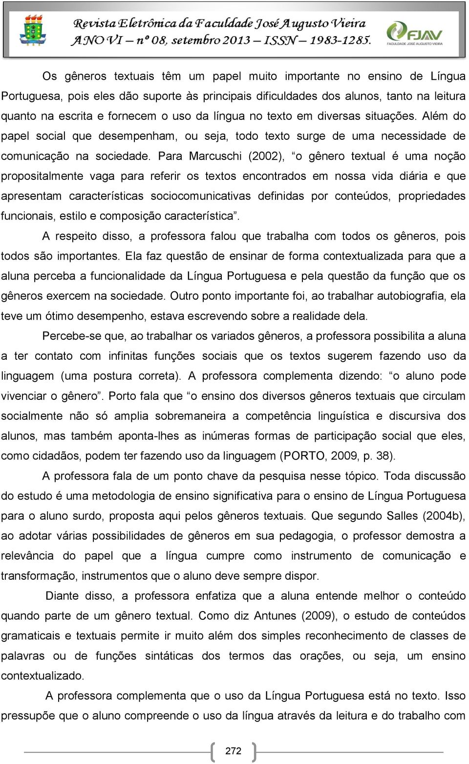 Para Marcuschi (2002), o gênero textual é uma noção propositalmente vaga para referir os textos encontrados em nossa vida diária e que apresentam características sociocomunicativas definidas por