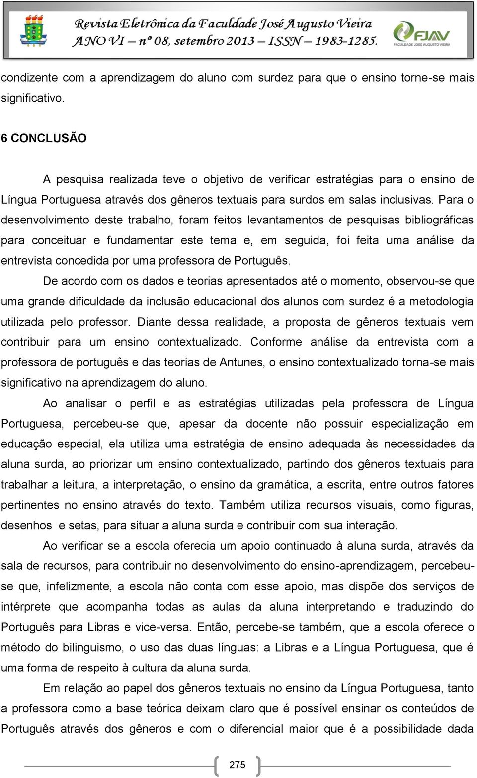 Para o desenvolvimento deste trabalho, foram feitos levantamentos de pesquisas bibliográficas para conceituar e fundamentar este tema e, em seguida, foi feita uma análise da entrevista concedida por