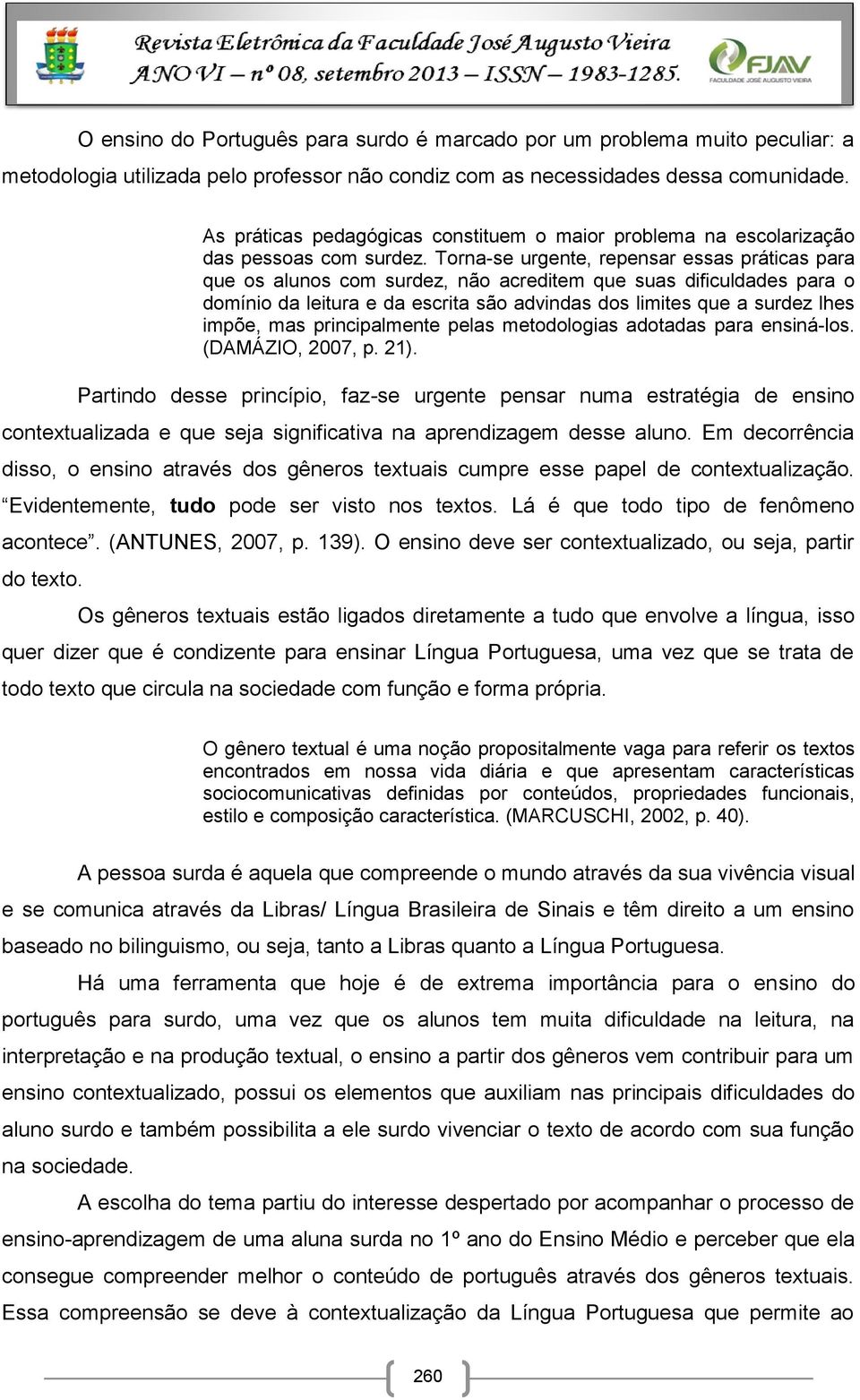 Torna-se urgente, repensar essas práticas para que os alunos com surdez, não acreditem que suas dificuldades para o domínio da leitura e da escrita são advindas dos limites que a surdez lhes impõe,